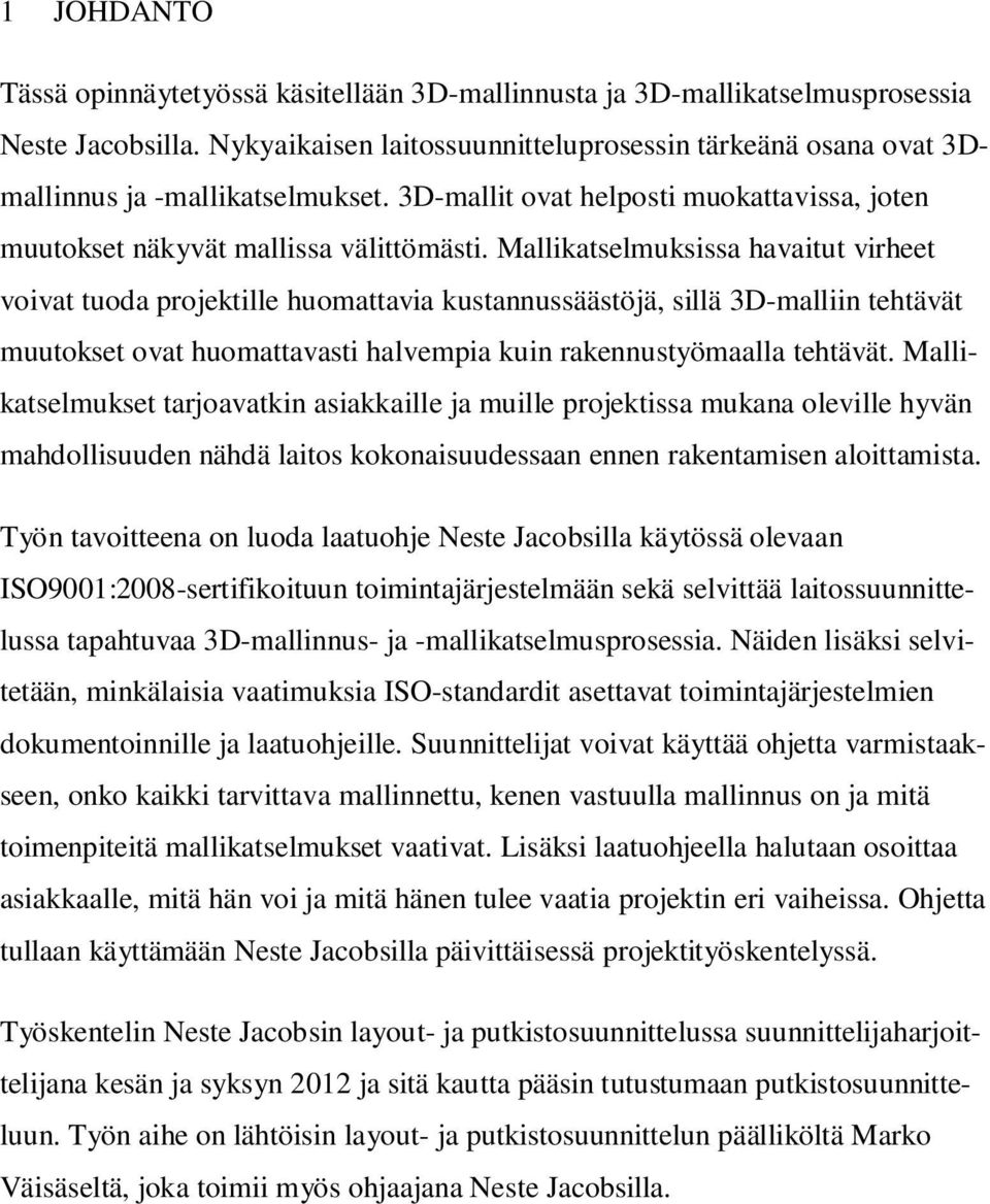 Mallikatselmuksissa havaitut virheet voivat tuoda projektille huomattavia kustannussäästöjä, sillä 3D-malliin tehtävät muutokset ovat huomattavasti halvempia kuin rakennustyömaalla tehtävät.