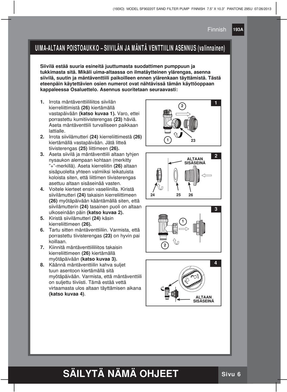 Tästä eteenpäin käytettävien osien numerot ovat nähtävissä tämän käyttöoppaan kappaleessa Osaluettelo. Asennus suoritetaan seuraavasti: 1.