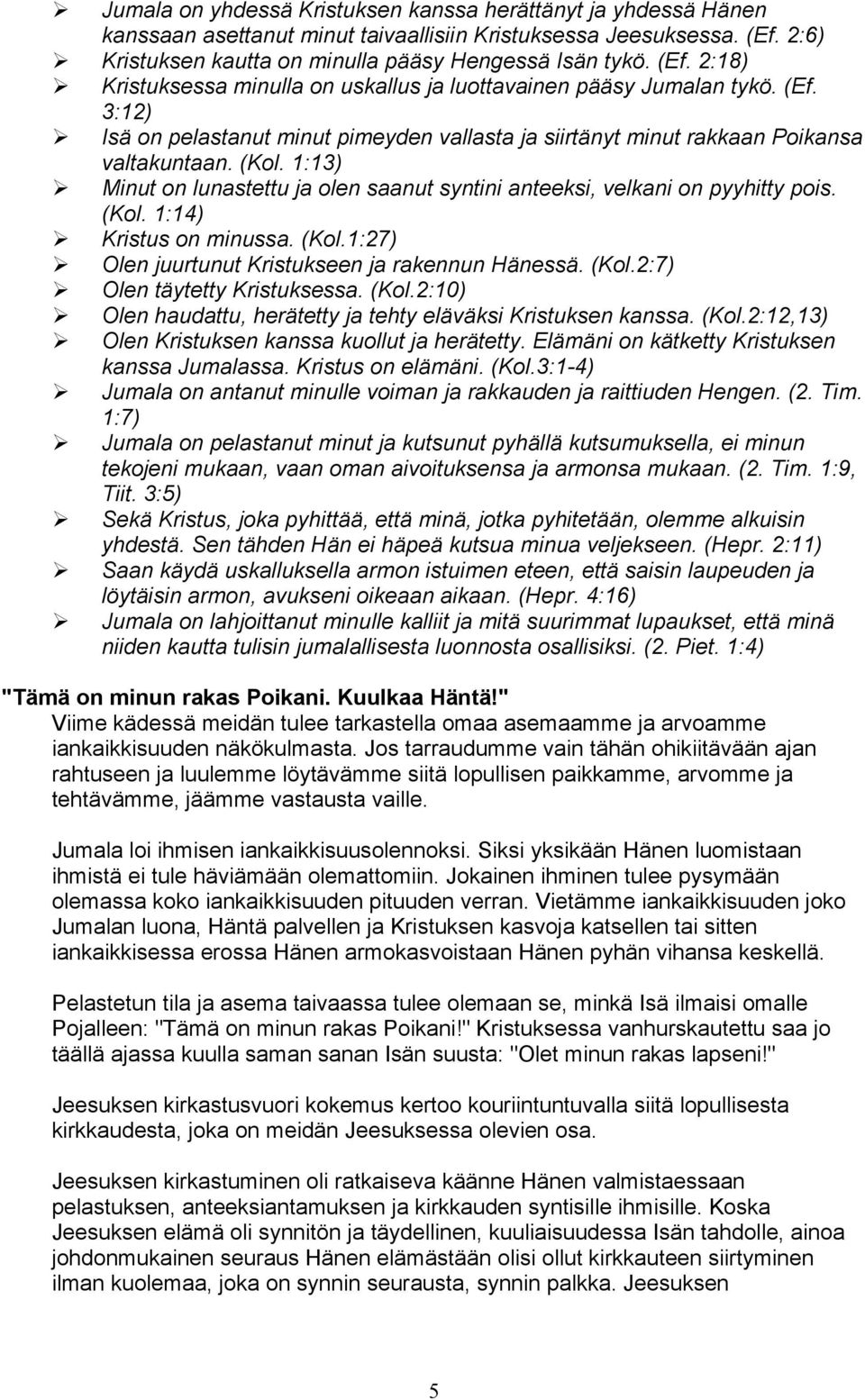 (Kol. 1:13) Minut on lunastettu ja olen saanut syntini anteeksi, velkani on pyyhitty pois. (Kol. 1:14) Kristus on minussa. (Kol.1:27) Olen juurtunut Kristukseen ja rakennun Hänessä. (Kol.2:7) Olen täytetty Kristuksessa.