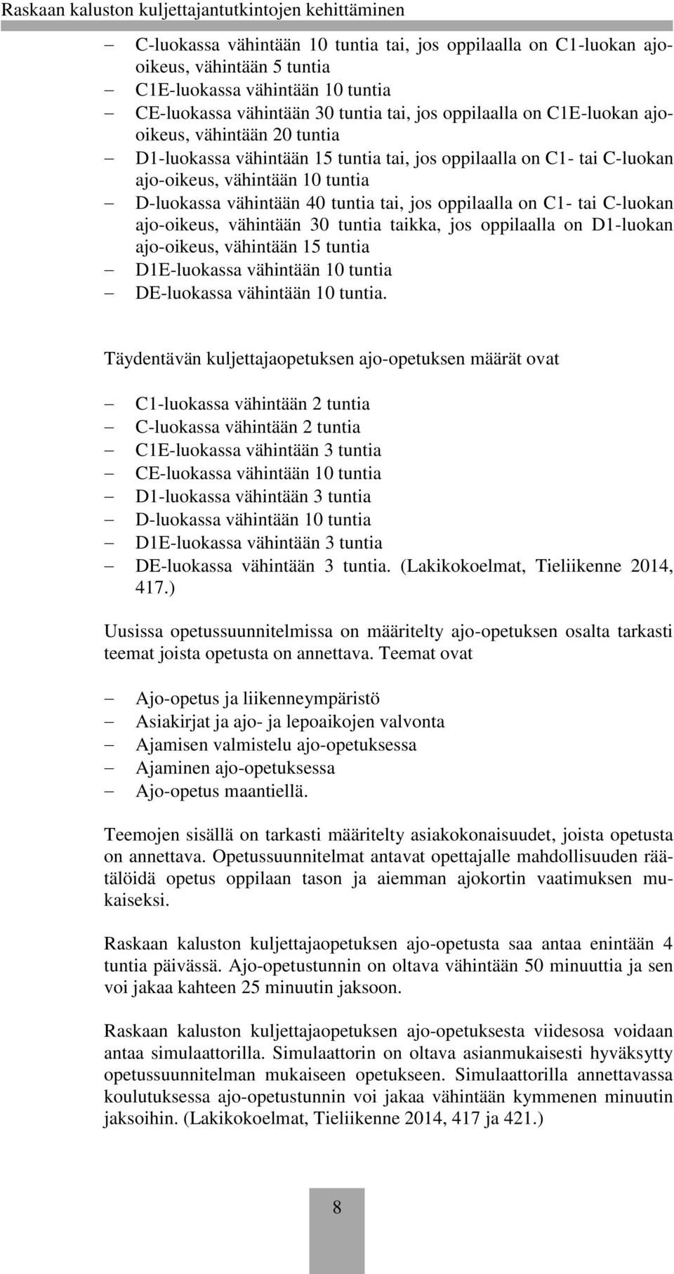 C-luokan ajo-oikeus, vähintään 30 tuntia taikka, jos oppilaalla on D1-luokan ajo-oikeus, vähintään 15 tuntia D1E-luokassa vähintään 10 tuntia DE-luokassa vähintään 10 tuntia.