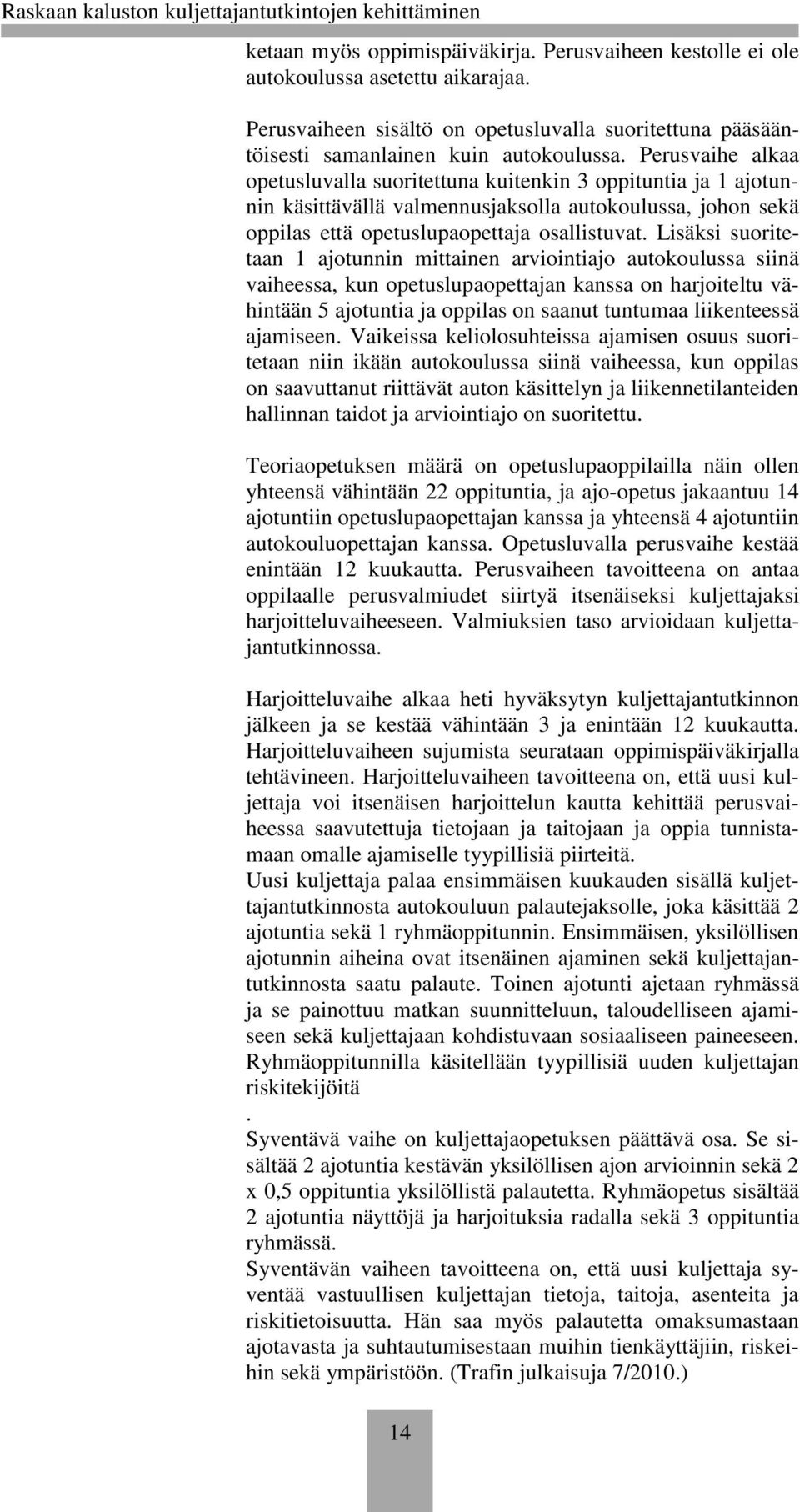 Lisäksi suoritetaan 1 ajotunnin mittainen arviointiajo autokoulussa siinä vaiheessa, kun opetuslupaopettajan kanssa on harjoiteltu vähintään 5 ajotuntia ja oppilas on saanut tuntumaa liikenteessä