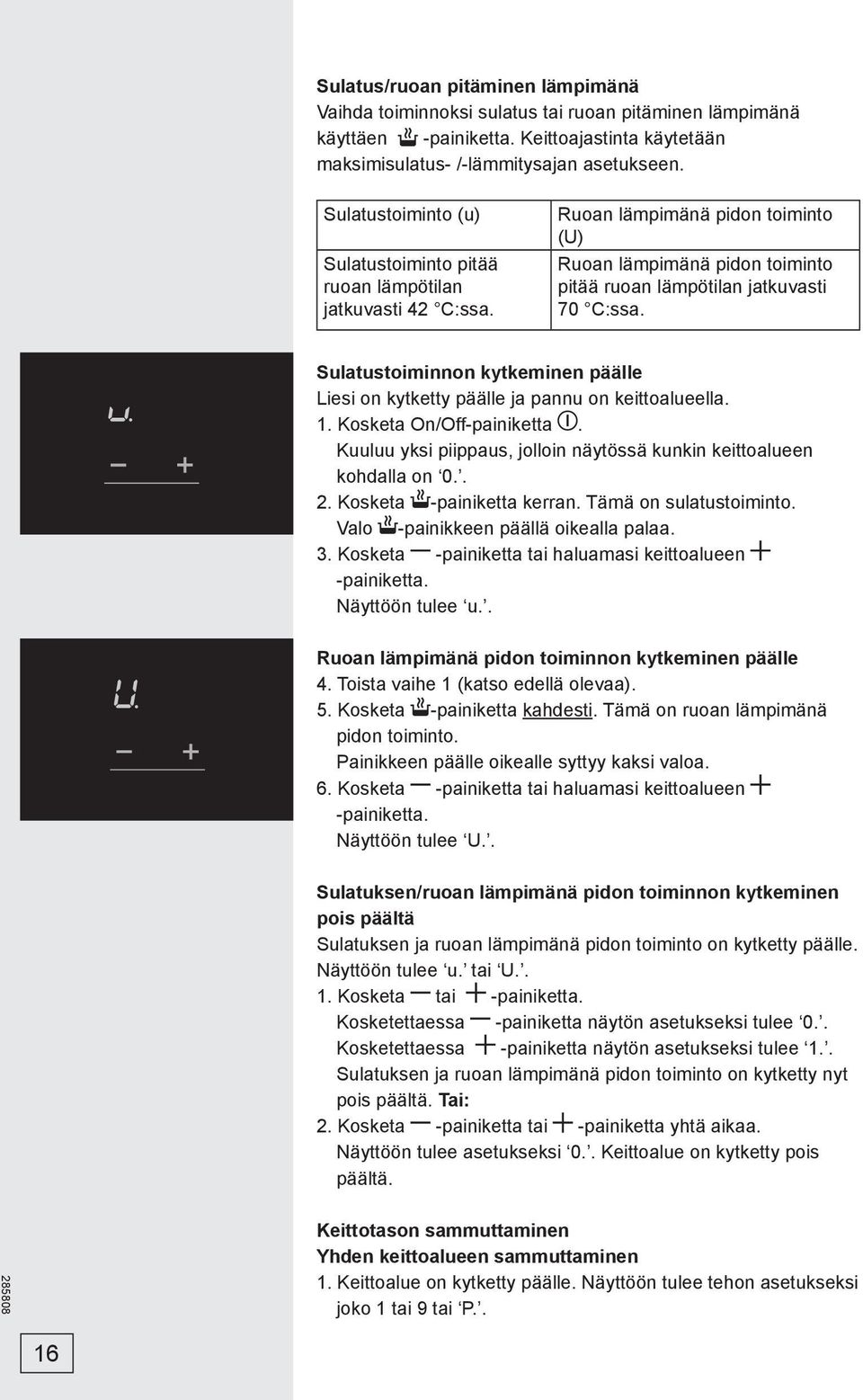 Sulatustoiminnon kytkeminen päälle Liesi on kytketty päälle ja pannu on keittoalueella. 1. Kosketa On/Off-painiketta. Kuuluu yksi piippaus, jolloin näytössä kunkin keittoalueen kohdalla on 0.. 2.