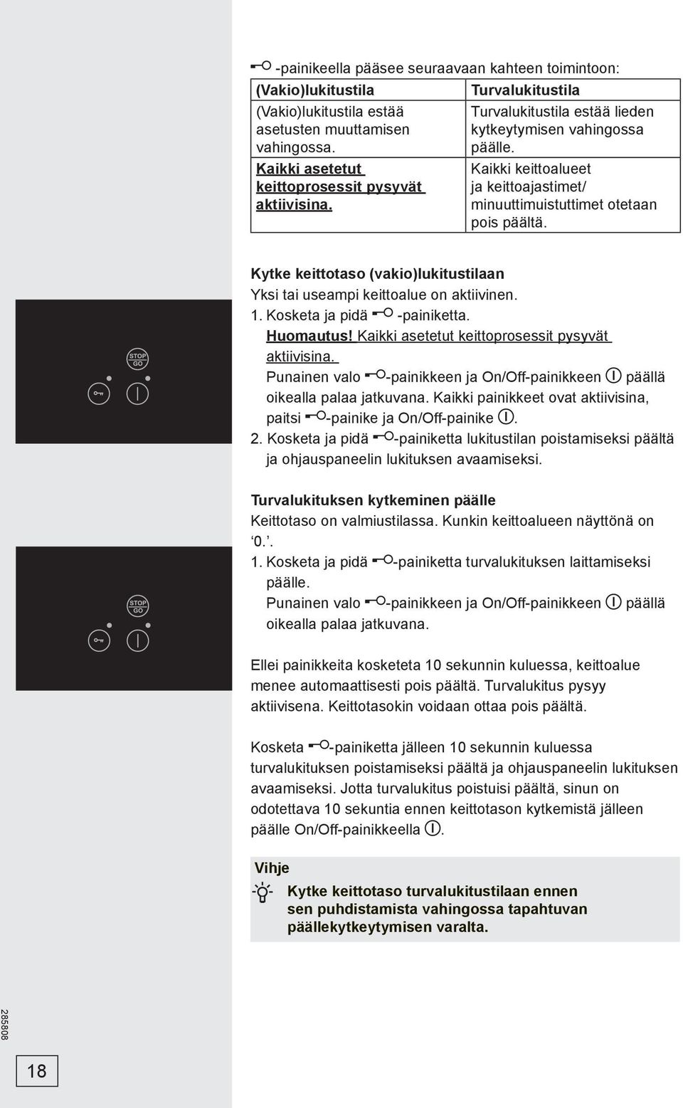 Kytke keittotaso (vakio)lukitustilaan Yksi tai useampi keittoalue on aktiivinen. 1. Kosketa ja pidä -painiketta. Huomautus! Kaikki asetetut keittoprosessit pysyvät aktiivisina.