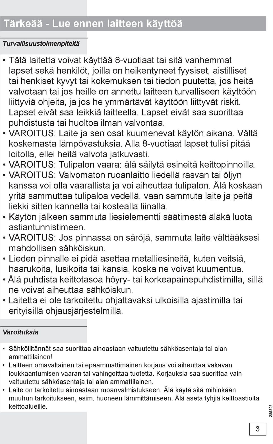 Lapset eivät saa leikkiä laitteella. Lapset eivät saa suorittaa puhdistusta tai huoltoa ilman valvontaa. VAROITUS: Laite ja sen osat kuumenevat käytön aikana. Vältä koskemasta lämpövastuksia.