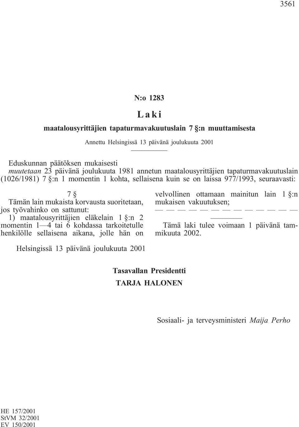 suoritetaan, jos työvahinko on sattunut: 1) maatalousyrittäjien eläkelain 1 :n 2 momentin 1 4 tai 6 kohdassa tarkoitetulle henkilölle sellaisena aikana, jolle hän on