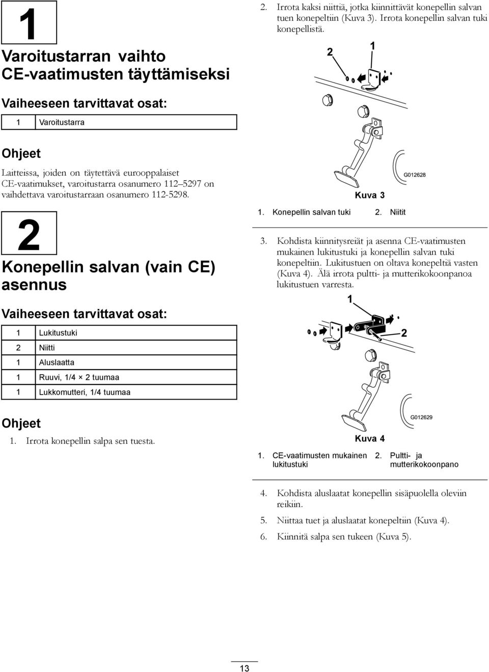 112-5298. Kuva 3 G012628 2 Konepellin salvan (vain CE) asennus Vaiheeseen tarvittavat osat: 1 Lukitustuki 2 Niitti 1. Konepellin salvan tuki 2. Niitit 3.