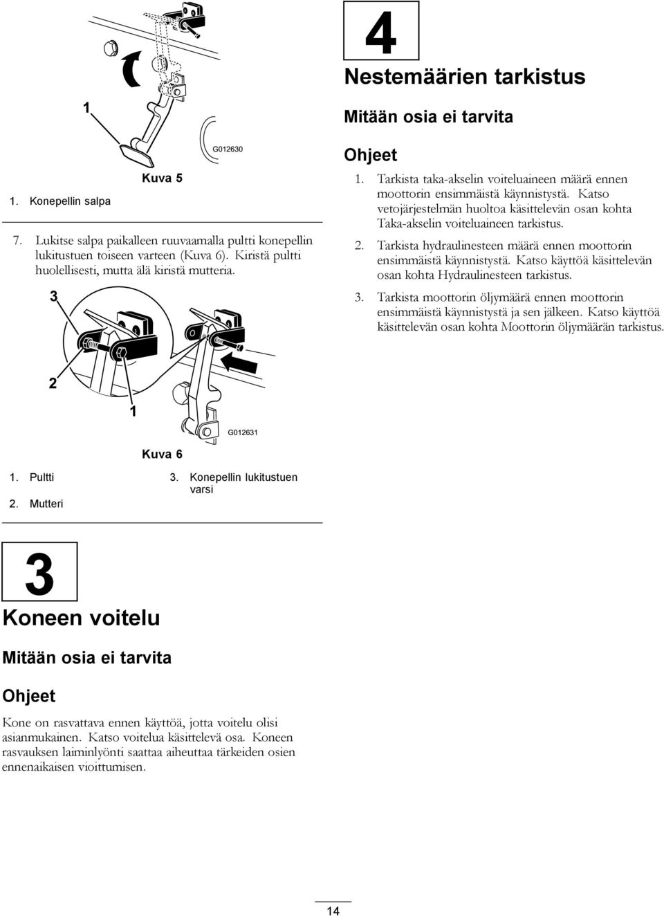 Katso vetojärjestelmän huoltoa käsittelevän osan kohta Taka-akselin voiteluaineen tarkistus. 2. Tarkista hydraulinesteen määrä ennen moottorin ensimmäistä käynnistystä.
