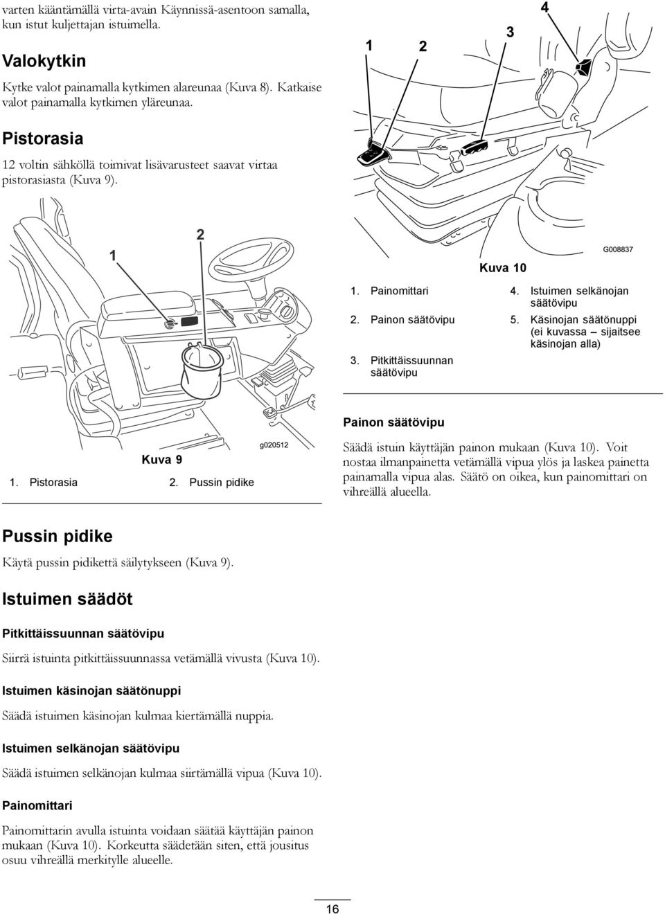 Painon säätövipu 5. Käsinojan säätönuppi (ei kuvassa sijaitsee käsinojan alla) 3. Pitkittäissuunnan säätövipu Kuva 9 1. Pistorasia 2.