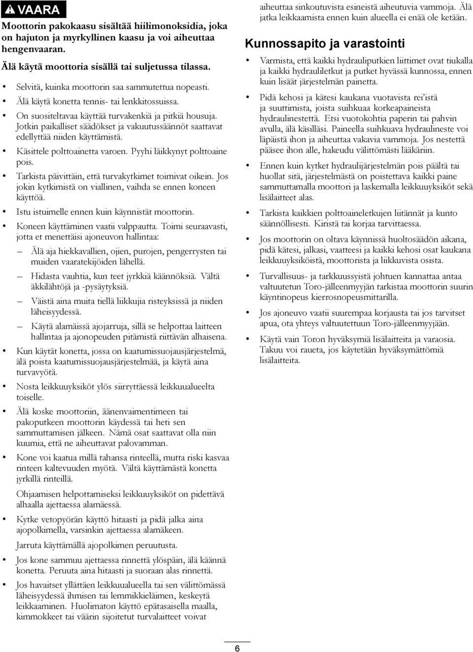 Jotkin paikalliset säädökset ja vakuutussäännöt saattavat edellyttää niiden käyttämistä. Käsittele polttoainetta varoen. Pyyhi läikkynyt polttoaine pois.