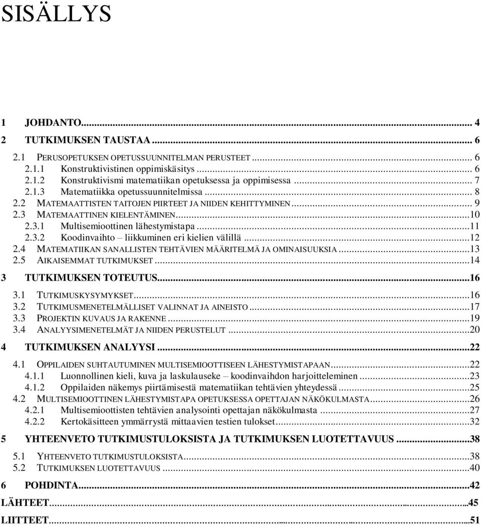 ..12 2.4 MATEMATIIKAN SANALLISTEN TEHTÄVIEN MÄÄRITELMÄ JA OMINAISUUKSIA...13 2.5 AIKAISEMMAT TUTKIMUKSET...14 3 TUTKIMUKSEN TOTEUTUS...16 3.1 TUTKIMUSKYSYMYKSET...16 3.2 TUTKIMUSMENETELMÄLLISET VALINNAT JA AINEISTO.