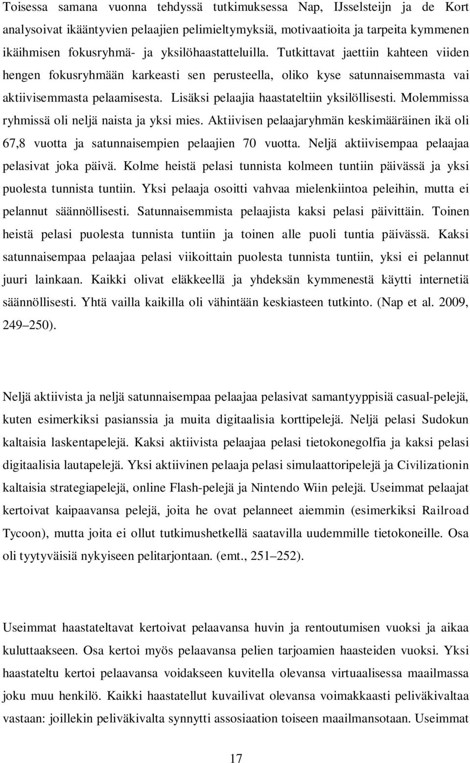 Lisäksi pelaajia haastateltiin yksilöllisesti. Molemmissa ryhmissä oli neljä naista ja yksi mies. Aktiivisen pelaajaryhmän keskimääräinen ikä oli 67,8 vuotta ja satunnaisempien pelaajien 70 vuotta.