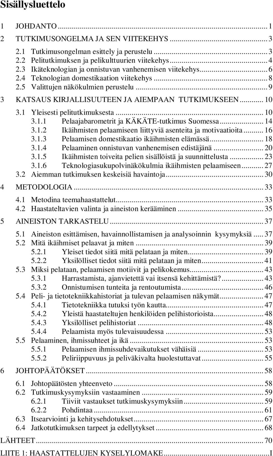 .. 10 3.1 Yleisesti pelitutkimuksesta... 10 3.1.1 Pelaajabarometrit ja KÄKÄTE-tutkimus Suomessa... 14 3.1.2 Ikäihmisten pelaamiseen liittyviä asenteita ja motivaatioita... 16 3.1.3 Pelaamisen domestikaatio ikäihmisten elämässä.