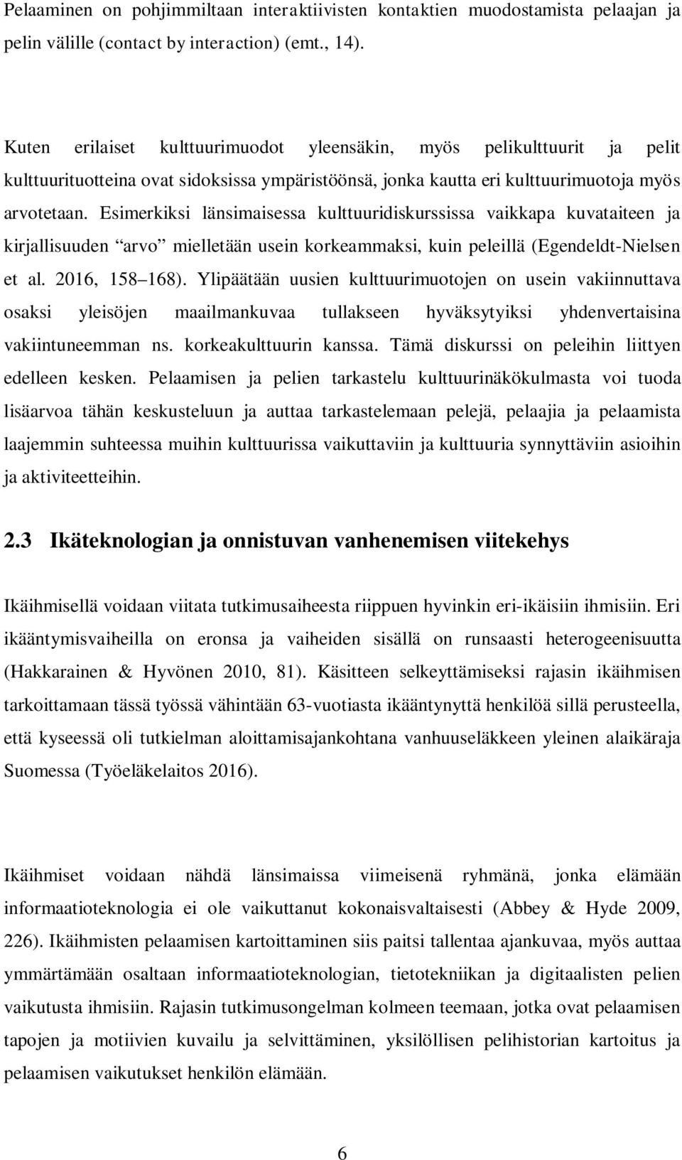 Esimerkiksi länsimaisessa kulttuuridiskurssissa vaikkapa kuvataiteen ja kirjallisuuden arvo mielletään usein korkeammaksi, kuin peleillä (Egendeldt-Nielsen et al. 2016, 158 168).