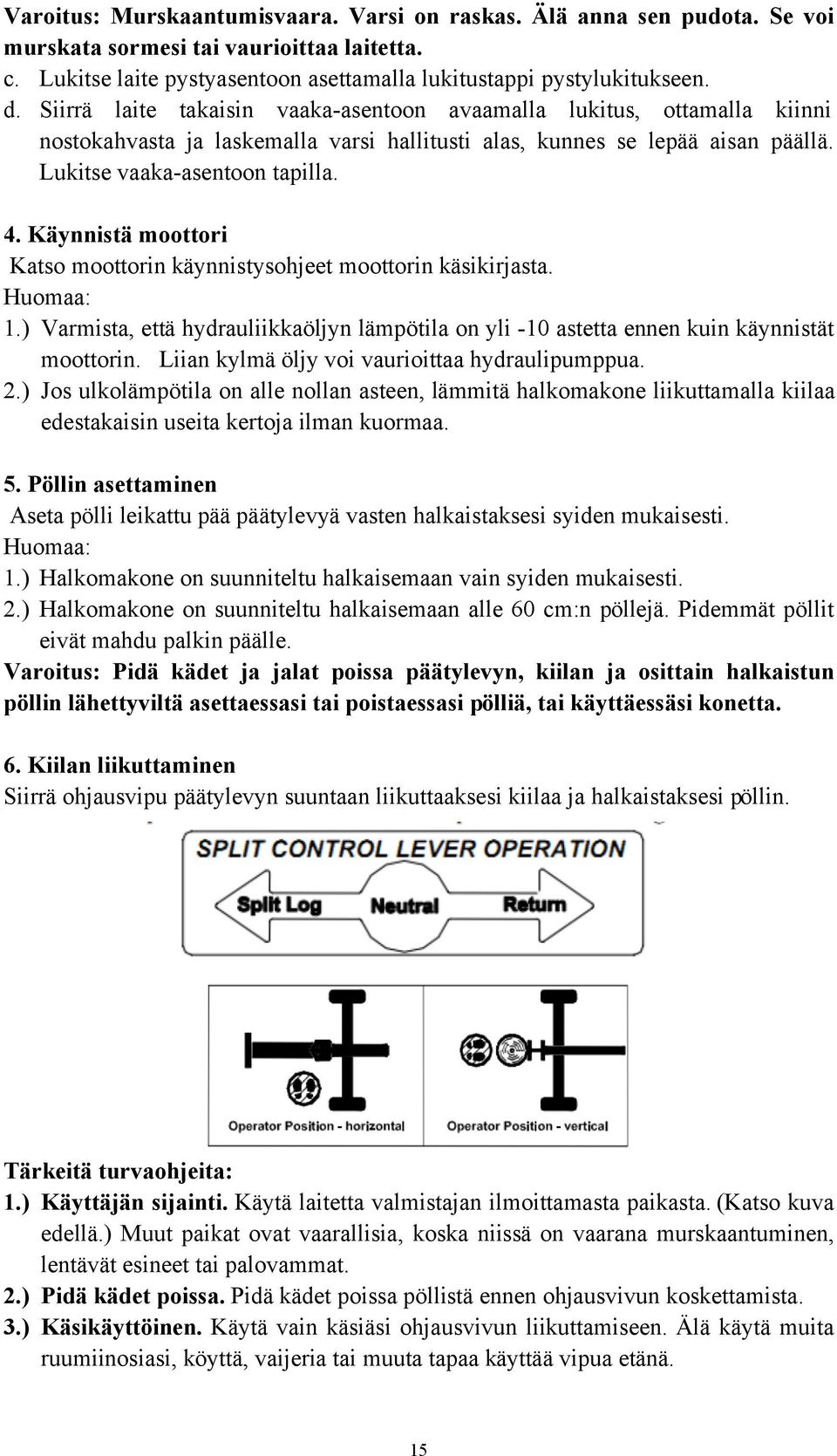 Käynnistä moottori Katso moottorin käynnistysohjeet moottorin käsikirjasta. Huomaa: 1.) Varmista, että hydrauliikkaöljyn lämpötila on yli -10 astetta ennen kuin käynnistät moottorin.