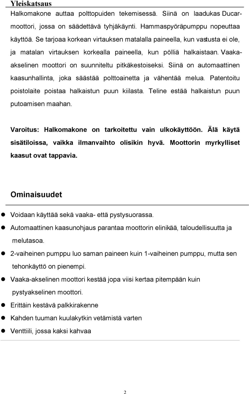 Siinä on automaattinen kaasunhallinta, joka säästää polttoainetta ja vähentää melua. Patentoitu poistolaite poistaa halkaistun puun kiilasta. Teline estää halkaistun puun putoamisen maahan.