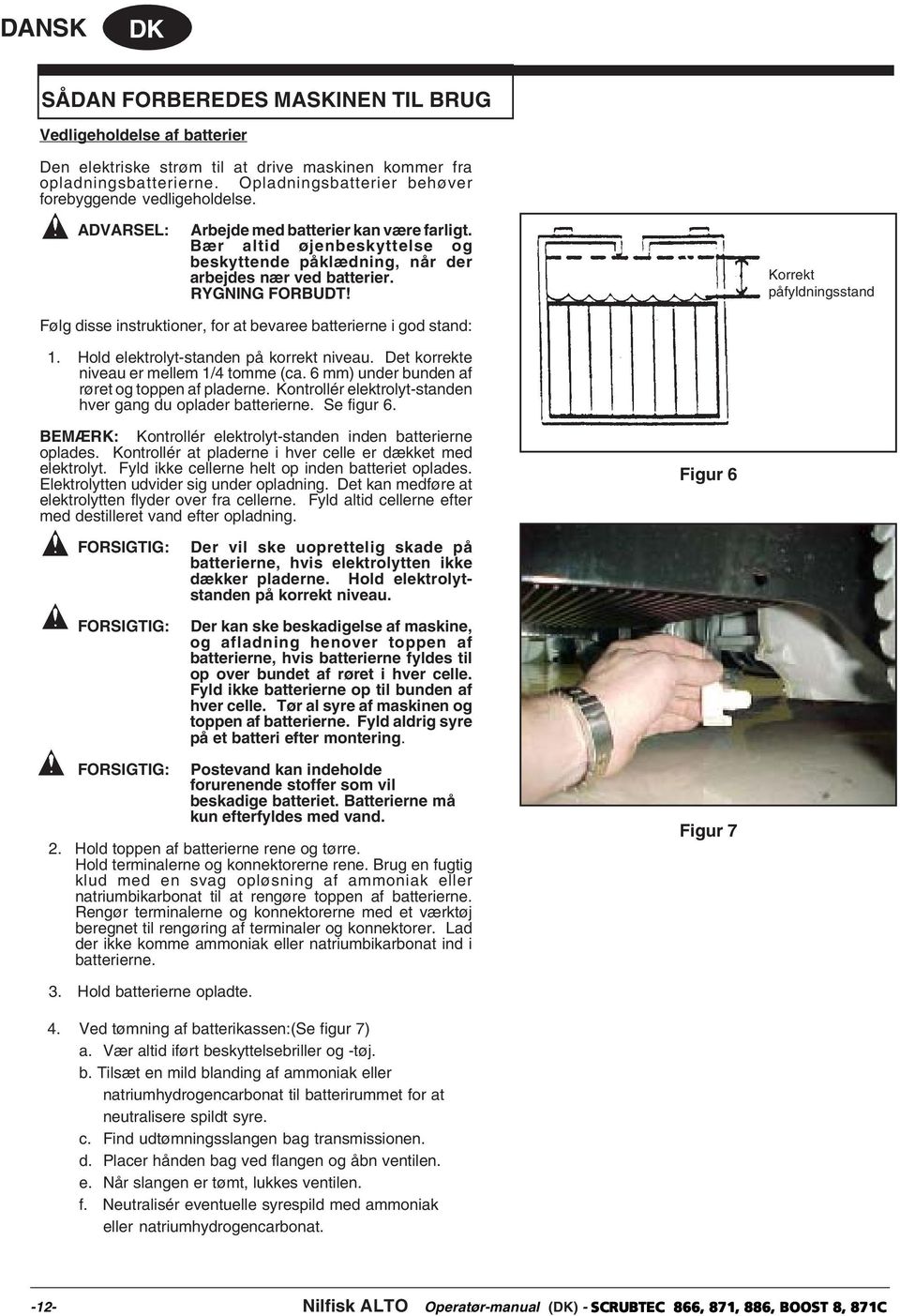 RYGNING FORBUDT! Korrekt påfyldningsstand Følg disse instruktioner, for at bevaree batterierne i god stand: 1. Hold elektrolyt-standen på korrekt niveau. Det korrekte niveau er mellem 1/4 tomme (ca.