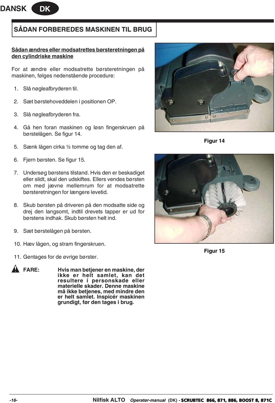 Sænk lågen cirka ½ tomme og tag den af. Figur 14 6. Fjern børsten. Se figur 15. 7. Undersøg børstens tilstand. Hvis den er beskadiget eller slidt, skal den udskiftes.