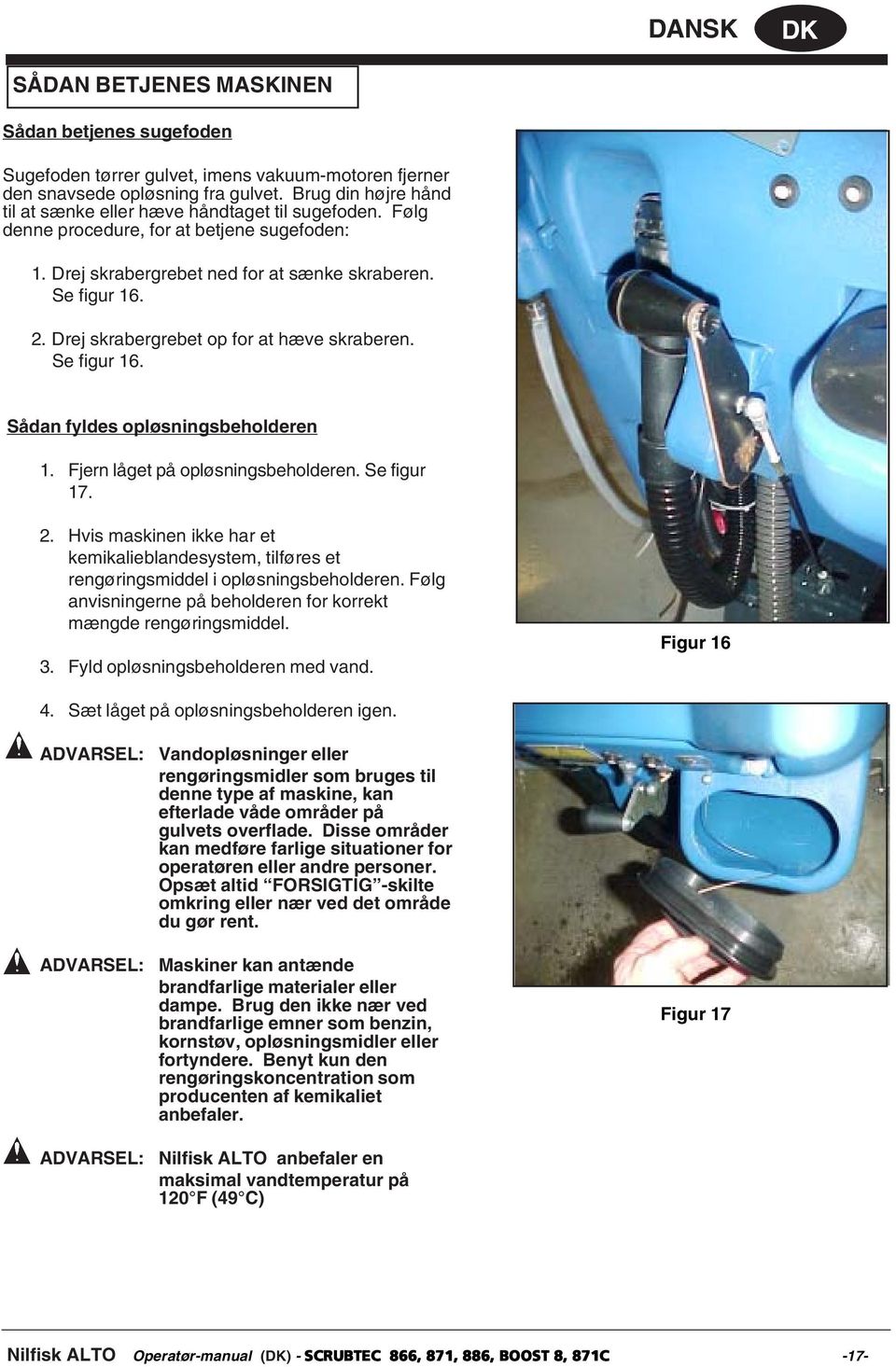 Drej skrabergrebet op for at hæve skraberen. Se figur 16. Sådan fyldes opløsningsbeholderen 1. Fjern låget på opløsningsbeholderen. Se figur 17. 2.