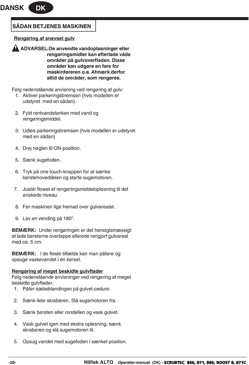 Aktiver parkeringsbremsen (hvis modellen er udstyret med en sådan). 2. Fyld rentvandstanken med vand og rengøringsmiddel. 3. Udløs parkeringsbremsen (hvis modellen er udstyret med en sådan) 4.