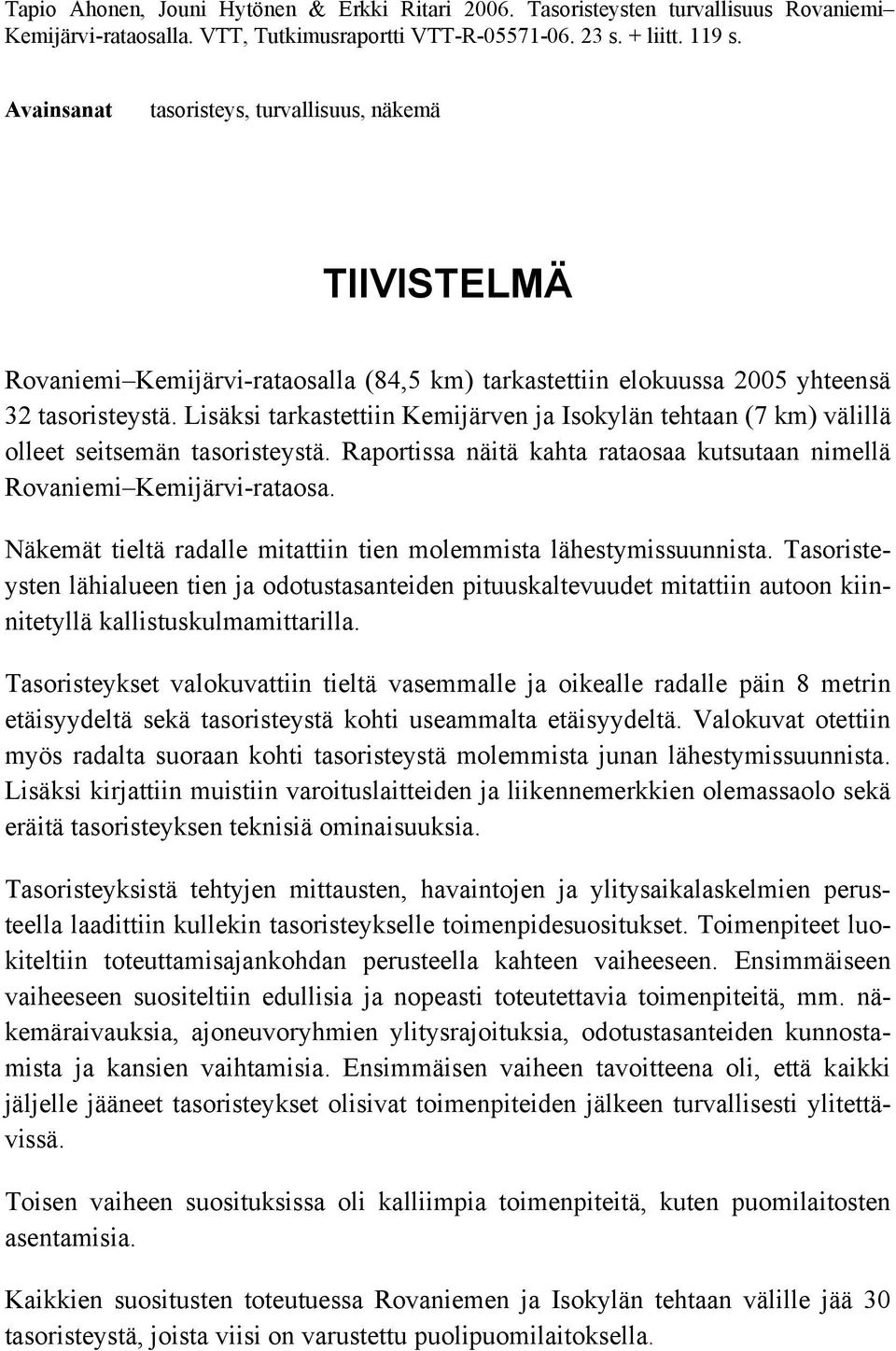 Lisäksi tarkastettiin Kemijärven ja Isokylän tehtaan (7 km) välillä olleet seitsemän tasoristeystä. Raportissa näitä kahta rataosaa kutsutaan nimellä Rovaniemi Kemijärvi-rataosa.