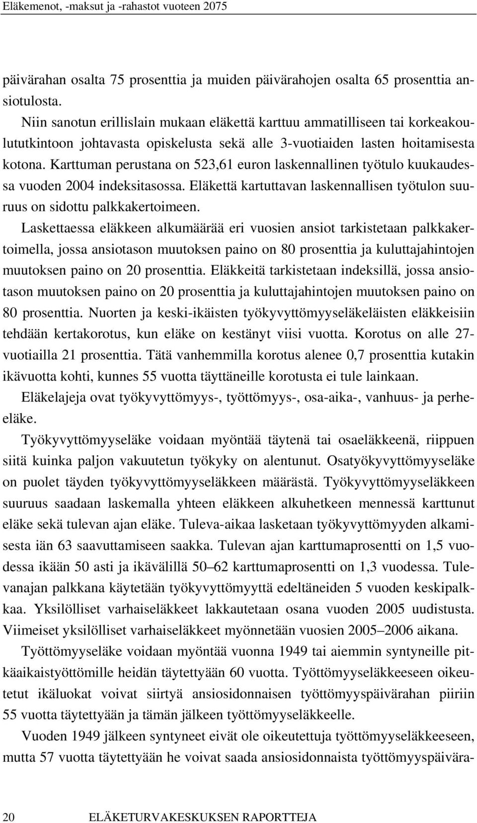 Karttuman perustana on 523,61 euron laskennallinen työtulo kuukaudessa vuoden 2004 indeksitasossa. Eläkettä kartuttavan laskennallisen työtulon suuruus on sidottu palkkakertoimeen.