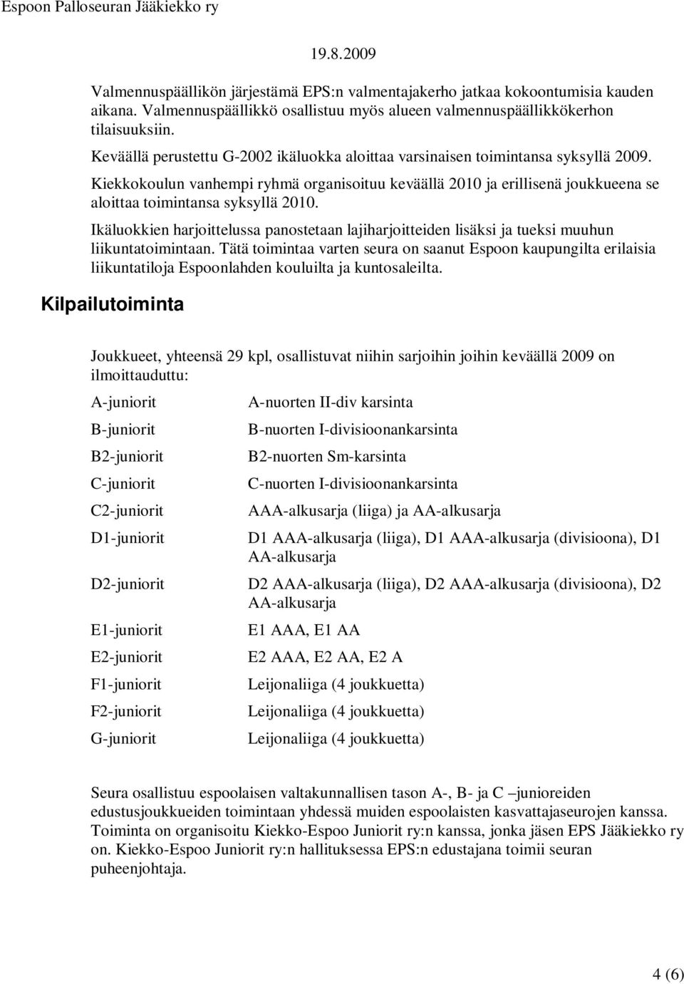 Kiekkokoulun vanhempi ryhmä organisoituu keväällä 2010 ja erillisenä joukkueena se aloittaa toimintansa syksyllä 2010.