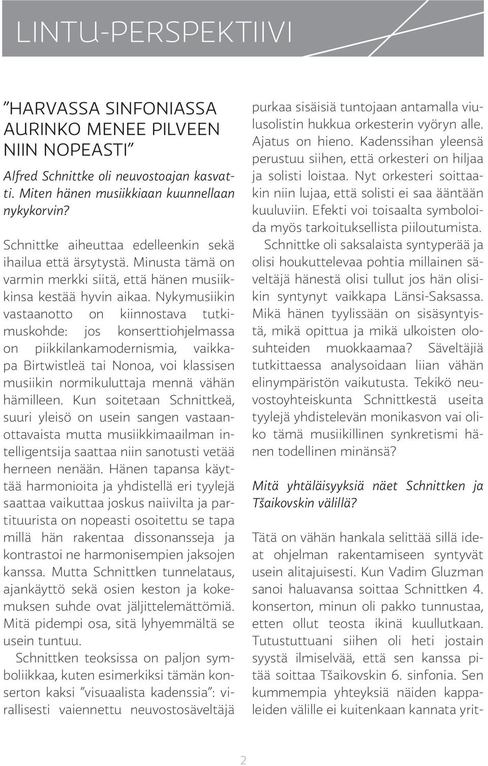 Nykymusiikin vastaanotto on kiinnostava tutkimuskohde: jos konserttiohjelmassa on piikkilankamodernismia, vaikkapa Birtwistleä tai Nonoa, voi klassisen musiikin normikuluttaja mennä vähän hämilleen.