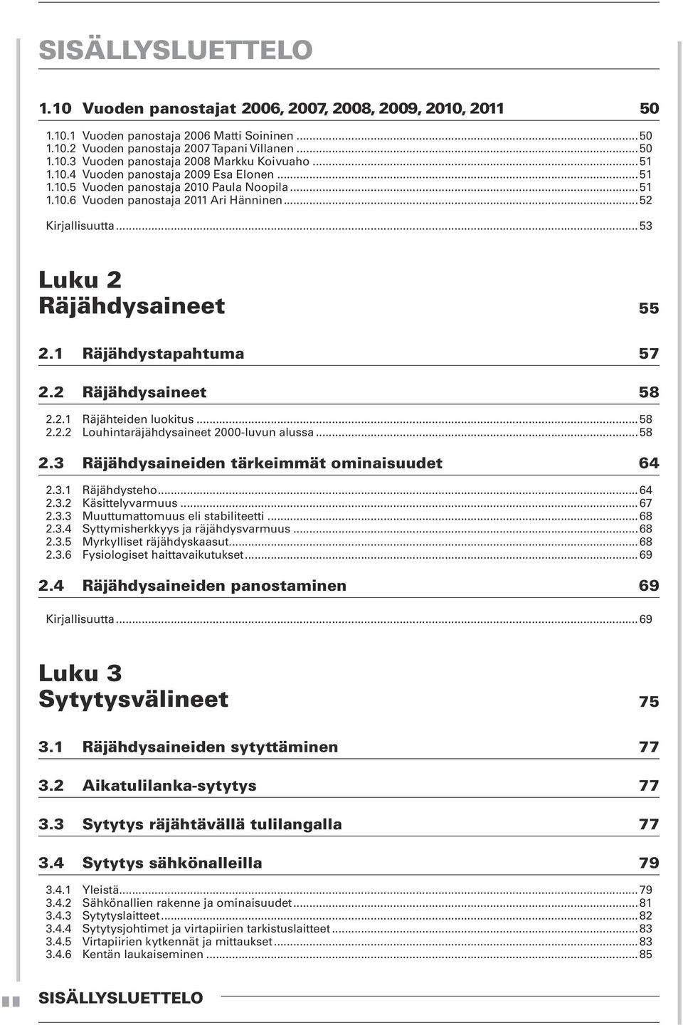 1 Räjähdystapahtuma 57 2.2 Räjähdysaineet 58 2.2.1 Räjähteiden luokitus...58 2.2.2 Louhintaräjähdysaineet 2000-luvun alussa...58 2.3 Räjähdysaineiden tärkeimmät ominaisuudet 64 2.3.1 Räjähdysteho.