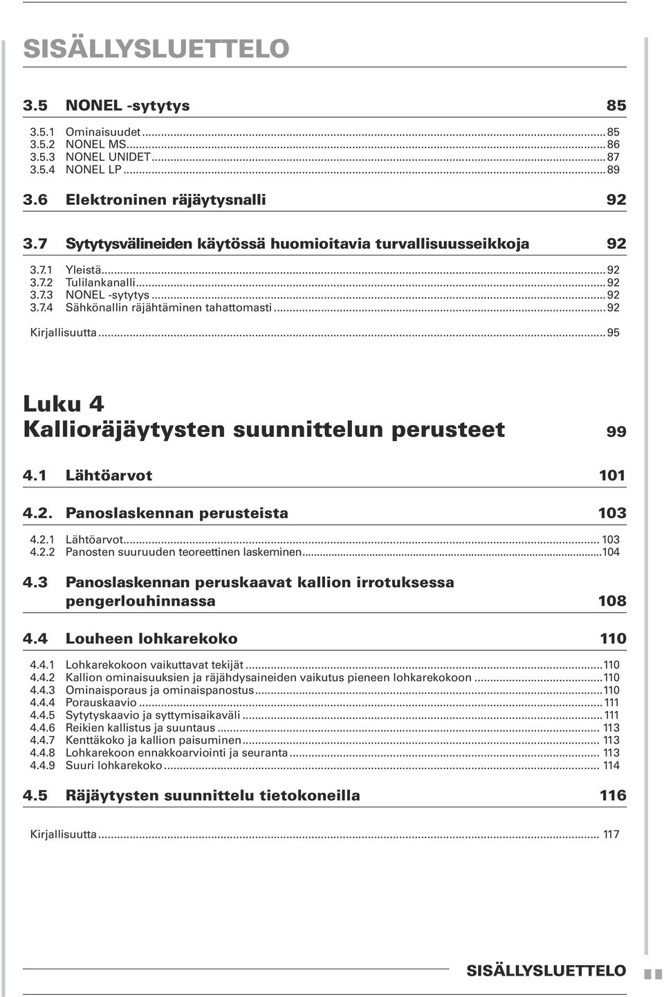 ..95 Luku 4 Kallioräjäytysten suunnittelun perusteet 99 4.1 Lähtöarvot 101 4.2. Panoslaskennan perusteista 103 4.2.1 Lähtöarvot... 103 4.2.2 Panosten suuruuden teoreettinen laskeminen...104 4.