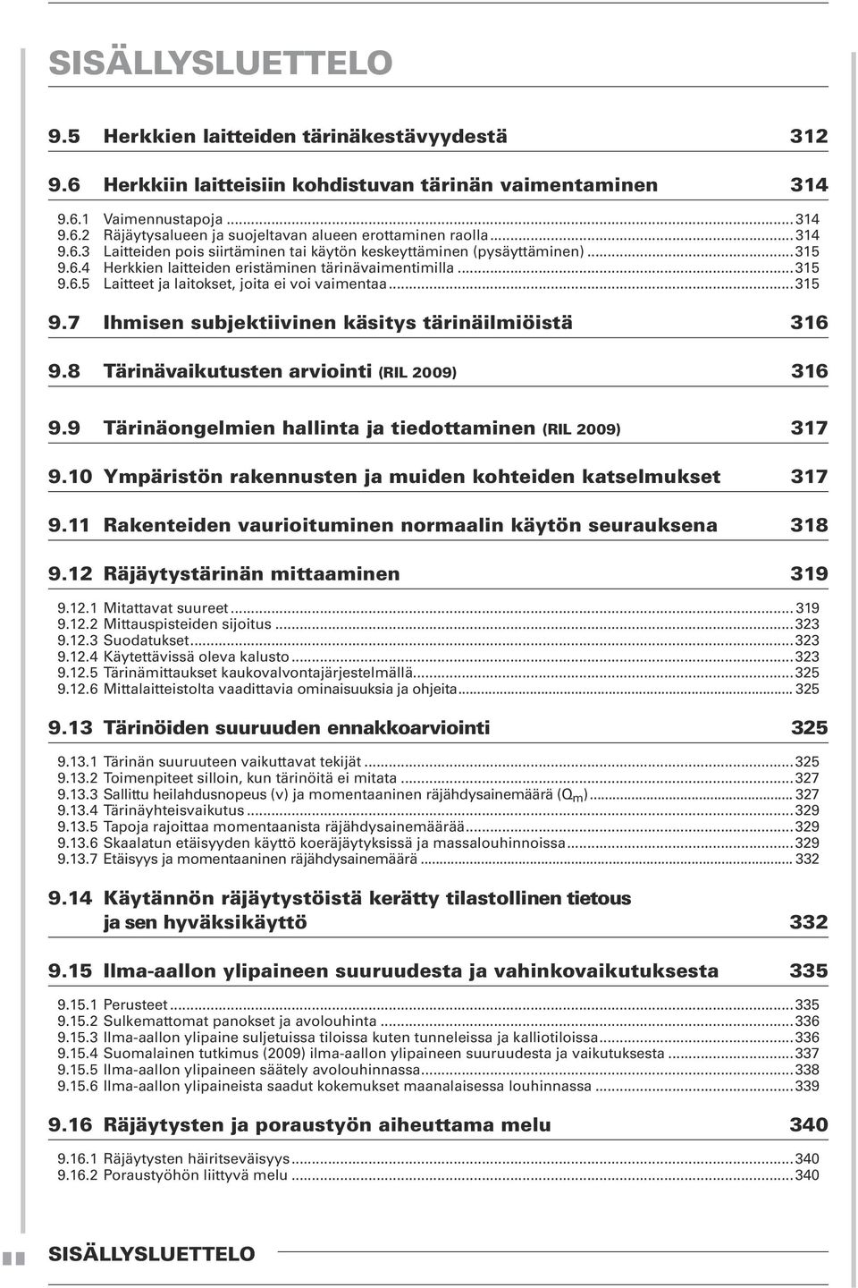 ..315 9.7 Ihmisen subjektiivinen käsitys tärinäilmiöistä 316 9.8 Tärinävaikutusten arviointi (RIL 2009) 316 9.9 Tärinäongelmien hallinta ja tiedottaminen (RIL 2009) 317 9.