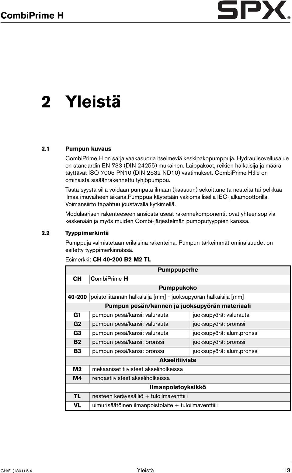 Tästä syystä sillä voidaan pumpata ilmaan (kaasuun) sekoittuneita nesteitä tai pelkkää ilmaa imuvaiheen aikana.pumppua käytetään vakiomallisella IEC-jalkamoottorilla.