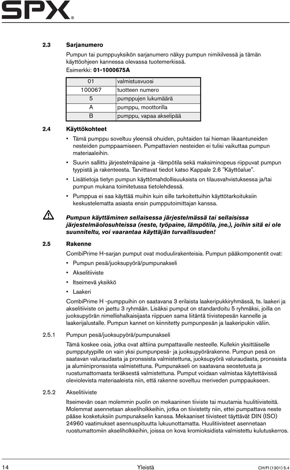 4 Käyttökohteet Tämä pumppu soveltuu yleensä ohuiden, puhtaiden tai hieman likaantuneiden nesteiden pumppaamiseen. Pumpattavien nesteiden ei tulisi vaikuttaa pumpun materiaaleihin.