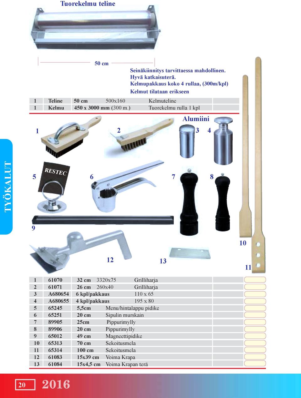 ) Tuorekelmu rulla 1 kpl Alumiini 1 2 3 4 TYÖKALUT RESTEC 5 6 7 8 9 12 13 10 11 1 61070 32 cm 3320x75 Grilliharja 2 61071 26 cm 260x40 Grilliharja 3 A680654 6 kpl/pakkaus 110