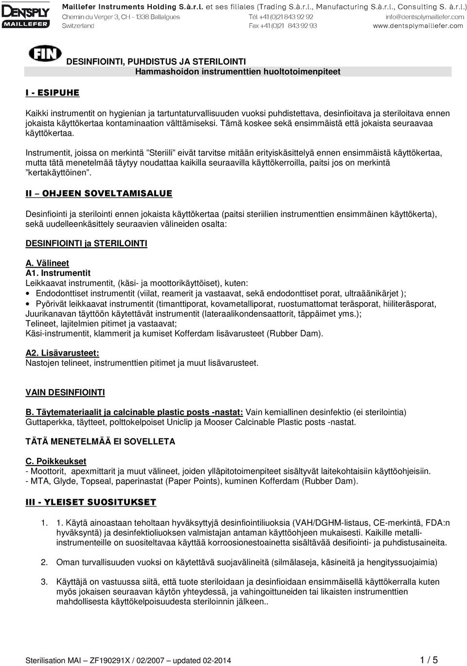 Instrumentit, joissa on merkintä Steriili eivät tarvitse mitään erityiskäsittelyä ennen ensimmäistä käyttökertaa, mutta tätä menetelmää täytyy noudattaa kaikilla seuraavilla käyttökerroilla, paitsi