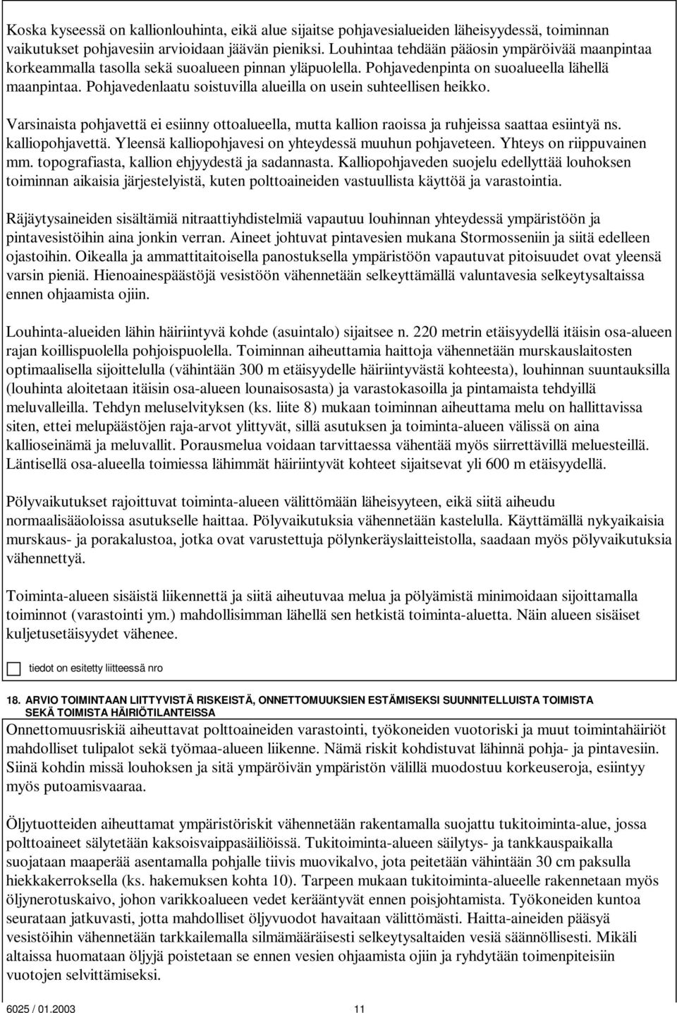 Pohjavedenlaatu soistuvilla alueilla on usein suhteellisen heikko. Varsinaista pohjavettä ei esiinny ottoalueella, mutta kallion raoissa ja ruhjeissa saattaa esiintyä ns. kalliopohjavettä.