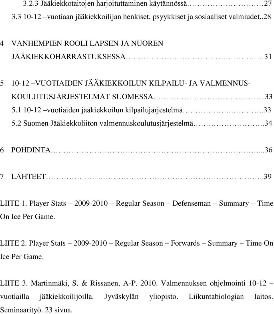 1 10-12 vuotiaiden jääkiekkoilun kilpailujärjestelmä..33 5.2 Suomen Jääkiekkoliiton valmennuskoulutusjärjestelmä.34 6 POHDINTA...36 7 LÄHTEET.....39 LIITE 1.