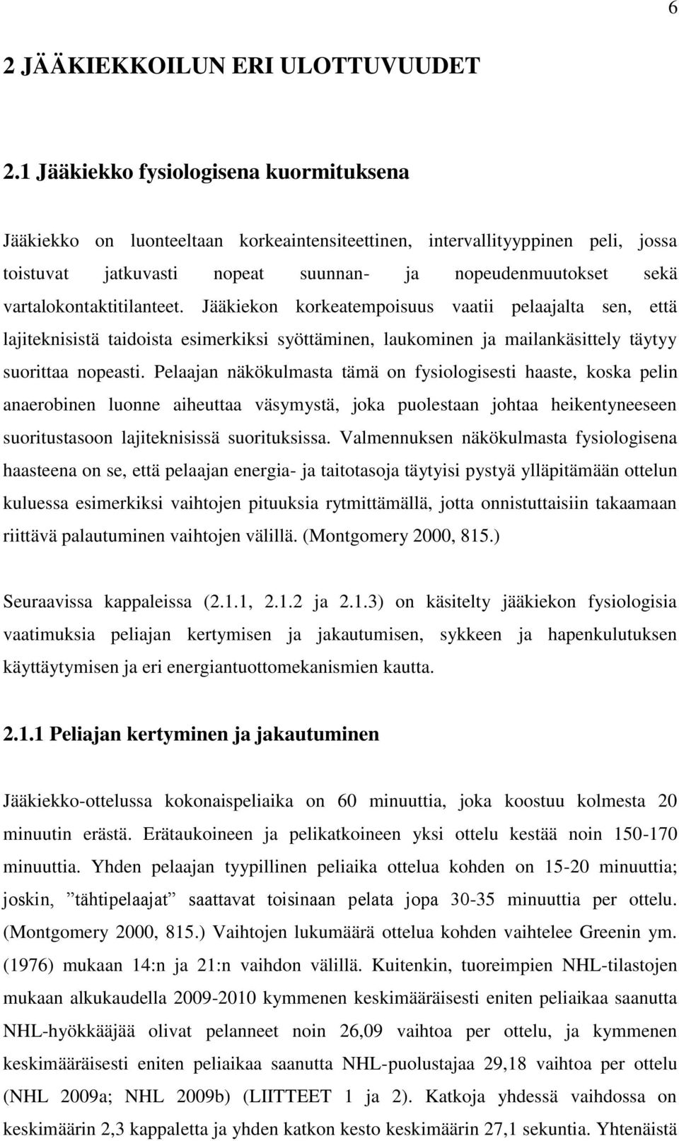 vartalokontaktitilanteet. Jääkiekon korkeatempoisuus vaatii pelaajalta sen, että lajiteknisistä taidoista esimerkiksi syöttäminen, laukominen ja mailankäsittely täytyy suorittaa nopeasti.