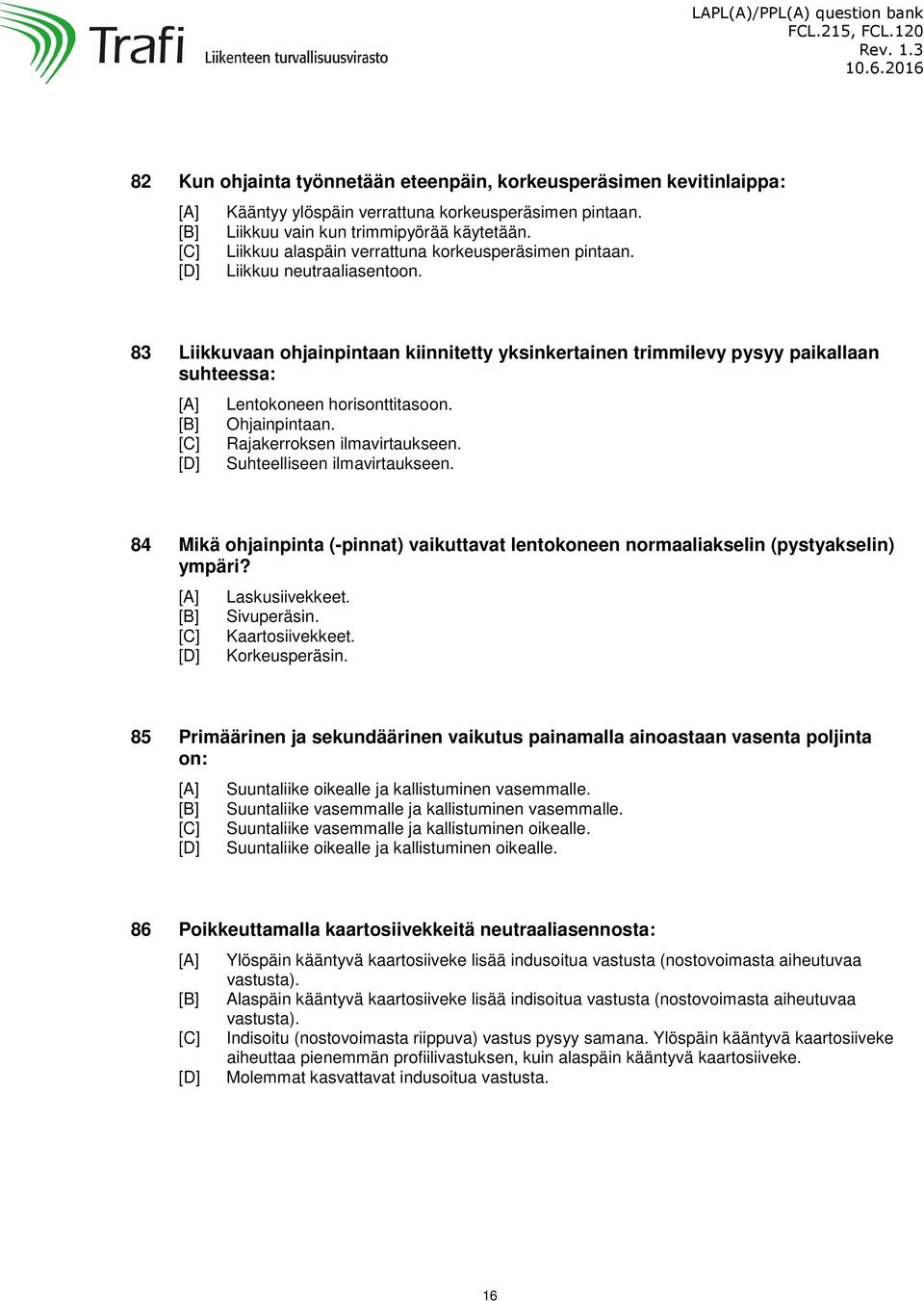 83 Liikkuvaan ohjainpintaan kiinnitetty yksinkertainen trimmilevy pysyy paikallaan suhteessa: Lentokoneen horisonttitasoon. Ohjainpintaan. Rajakerroksen ilmavirtaukseen. Suhteelliseen ilmavirtaukseen.