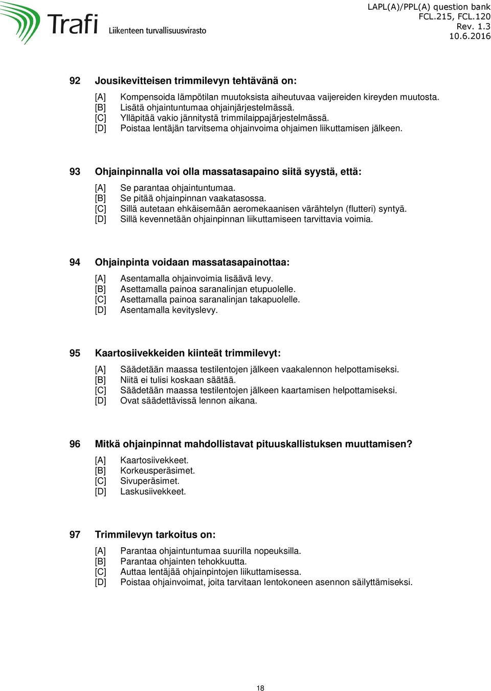 93 Ohjainpinnalla voi olla massatasapaino siitä syystä, että: Se parantaa ohjaintuntumaa. Se pitää ohjainpinnan vaakatasossa. Sillä autetaan ehkäisemään aeromekaanisen värähtelyn (flutteri) syntyä.