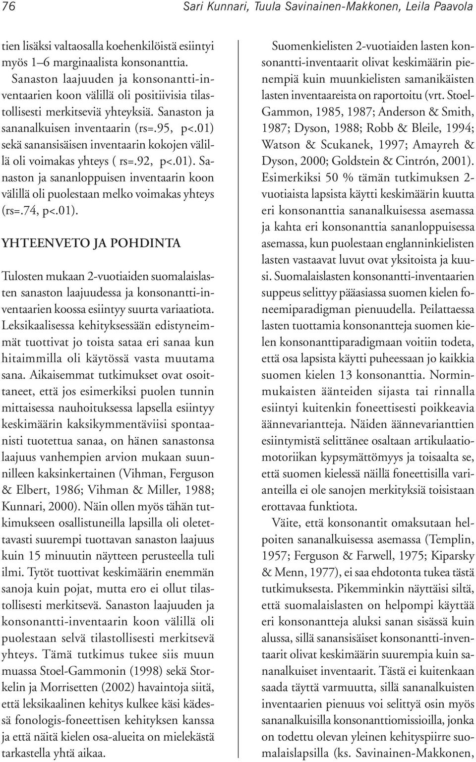 01) sekä sanansisäisen inventaarin kokojen välillä oli voimakas yhteys ( rs=.92, p<.01). Sanaston ja sananloppuisen inventaarin koon välillä oli puolestaan melko voimakas yhteys (rs=.74, p<.01). YHTEENVETO JA POHDINTA Tulosten mukaan 2-vuotiaiden suomalaislasten sanaston laajuudessa ja konsonantti-inventaarien koossa esiintyy suurta variaatiota.