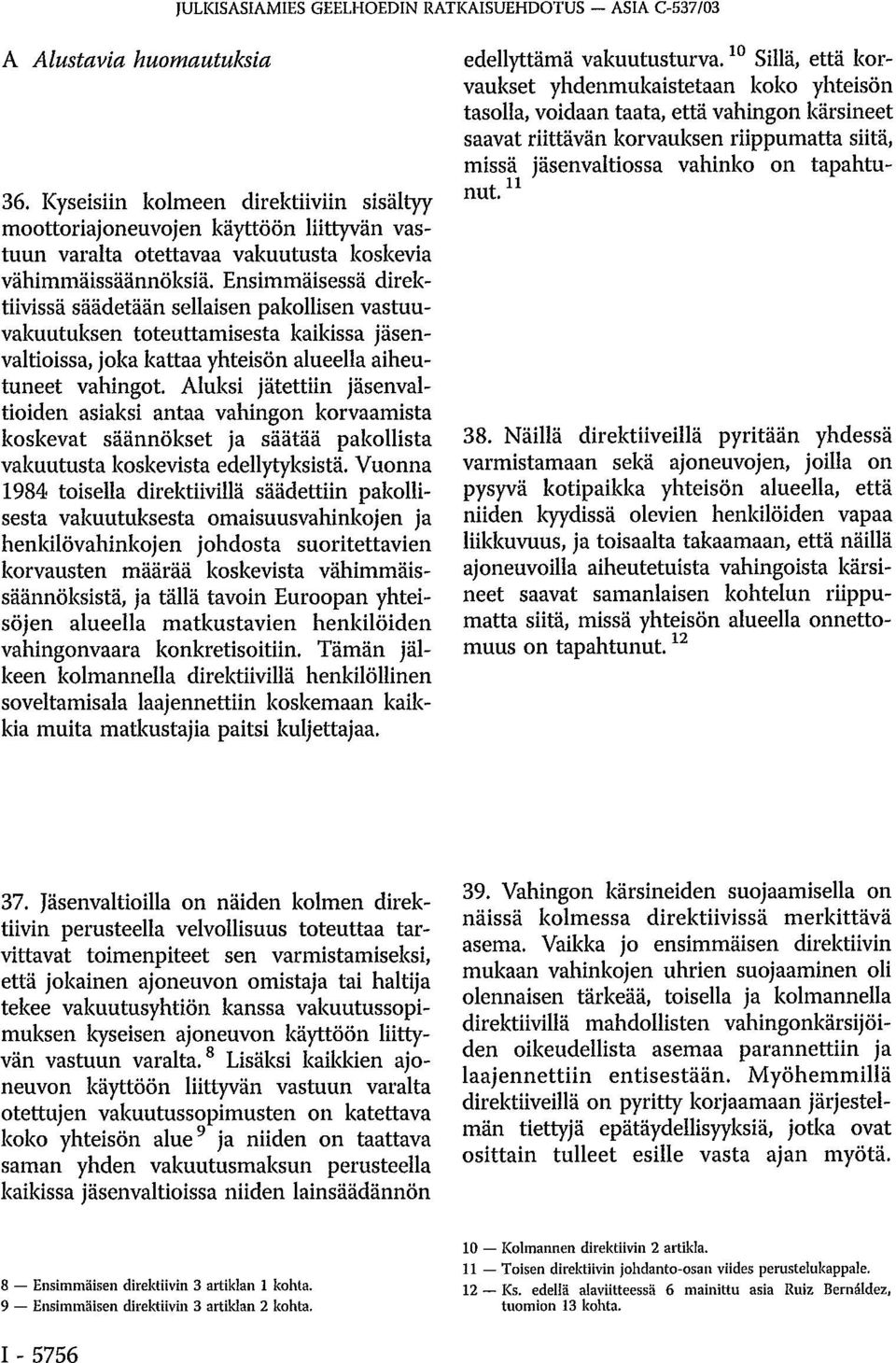 Ensimmäisessä direktiivissä säädetään sellaisen pakollisen vastuuvakuutuksen toteuttamisesta kaikissa jäsenvaltioissa, joka kattaa yhteisön alueella aiheutuneet vahingot.