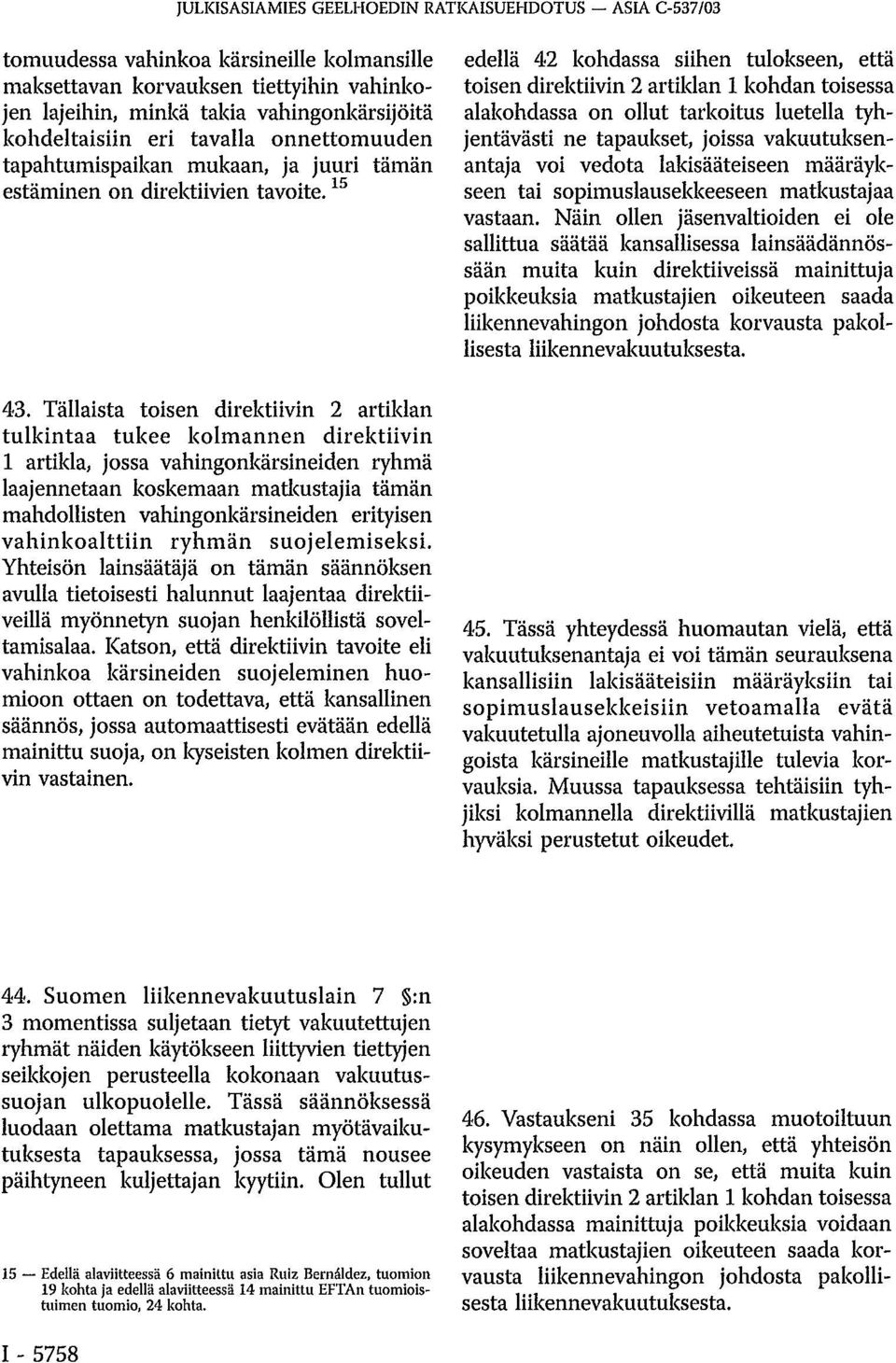 Tällaista toisen direktiivin 2 artiklan tulkintaa tukee kolmannen direktiivin 1 artikla, jossa vahingonkärsineiden ryhmä laajennetaan koskemaan matkustajia tämän mahdollisten vahingonkärsineiden