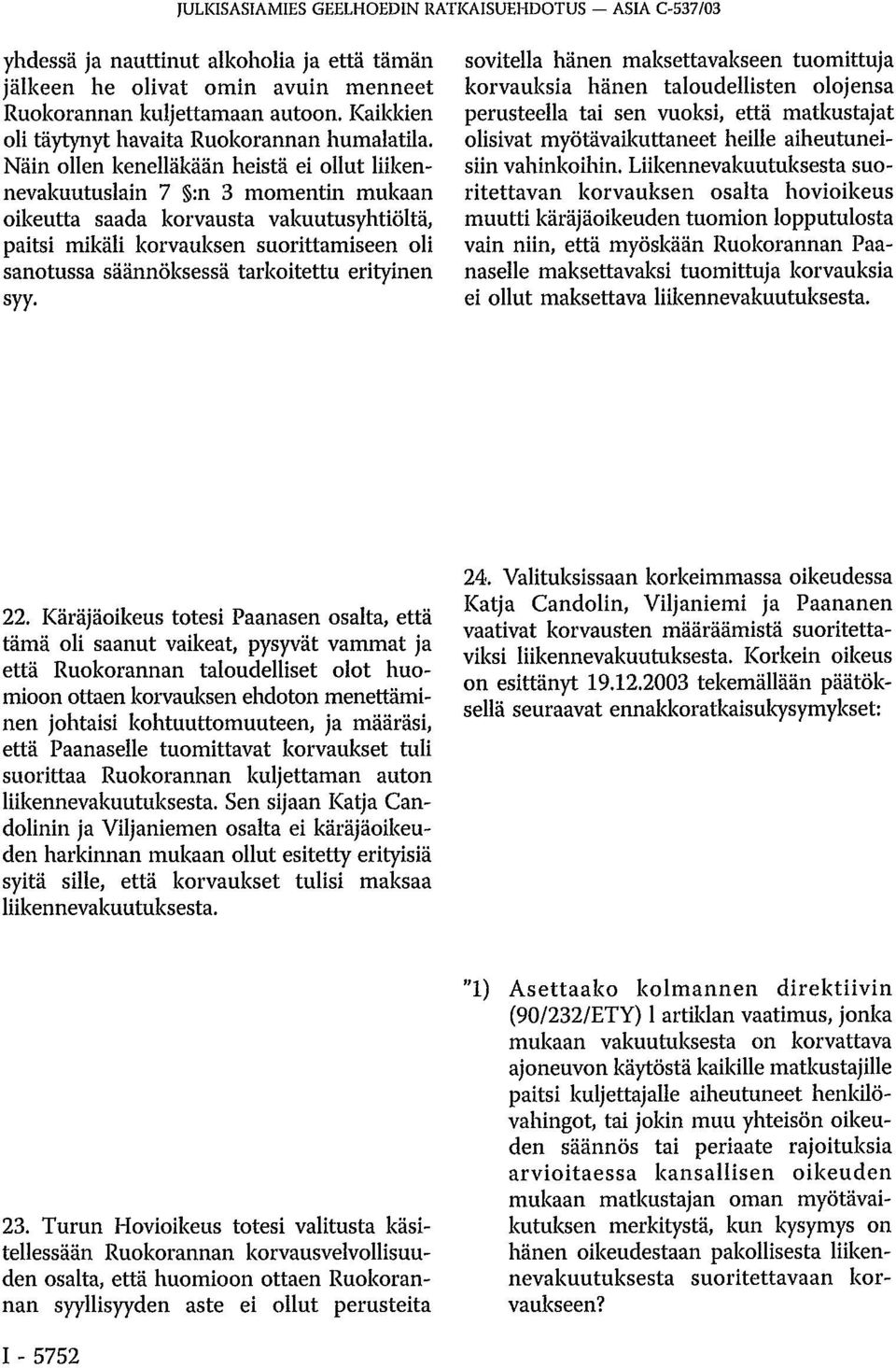 Näin ollen kenelläkään heistä ei ollut liikennevakuutuslain 7 :n 3 momentin mukaan oikeutta saada korvausta vakuutusyhtiöltä, paitsi mikäli korvauksen suorittamiseen oli sanotussa säännöksessä