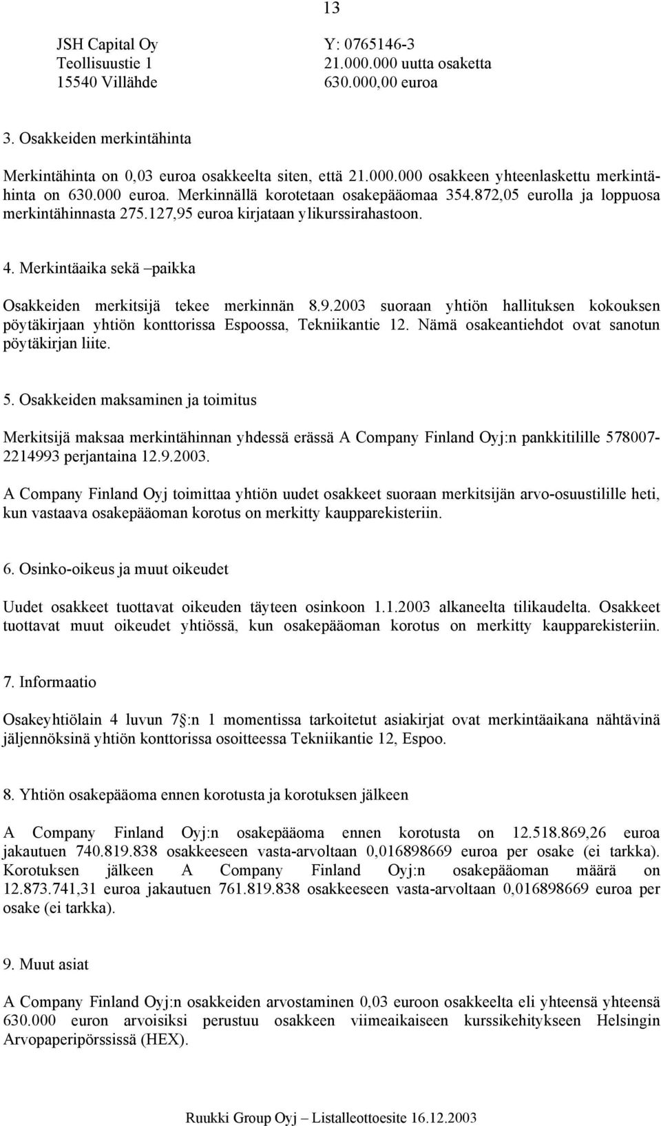 Merkintäaika sekä paikka Osakkeiden merkitsijä tekee merkinnän 8.9.2003 suoraan yhtiön hallituksen kokouksen pöytäkirjaan yhtiön konttorissa Espoossa, Tekniikantie 12.