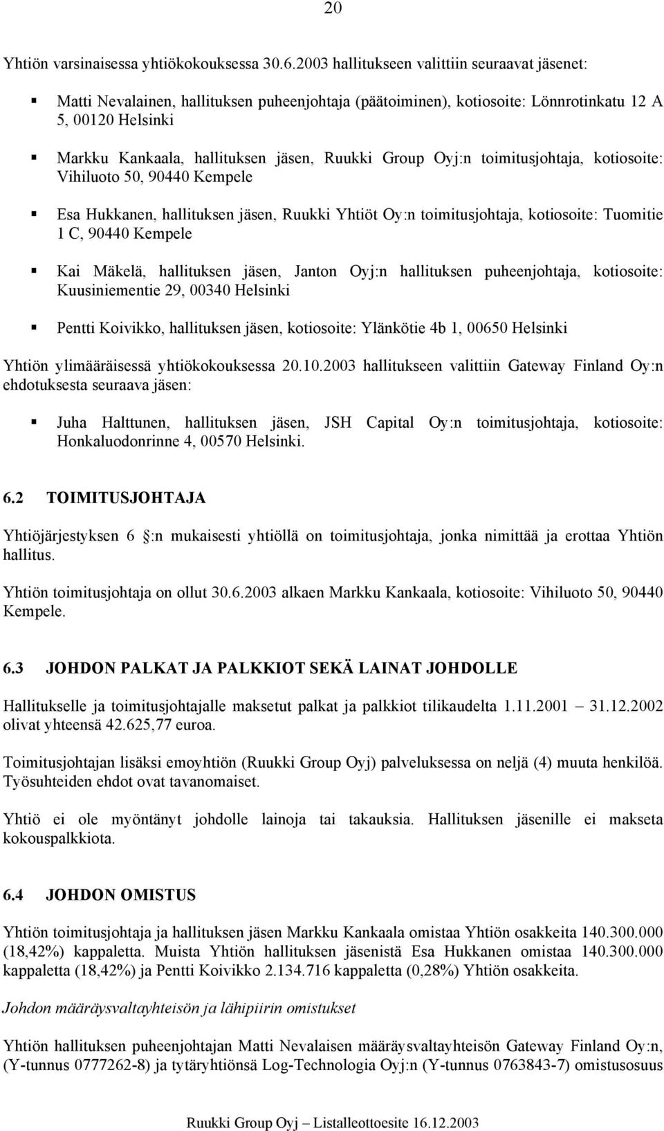 Group Oyj:n toimitusjohtaja, kotiosoite: Vihiluoto 50, 90440 Kempele Esa Hukkanen, hallituksen jäsen, Ruukki Yhtiöt Oy:n toimitusjohtaja, kotiosoite: Tuomitie 1 C, 90440 Kempele Kai Mäkelä,