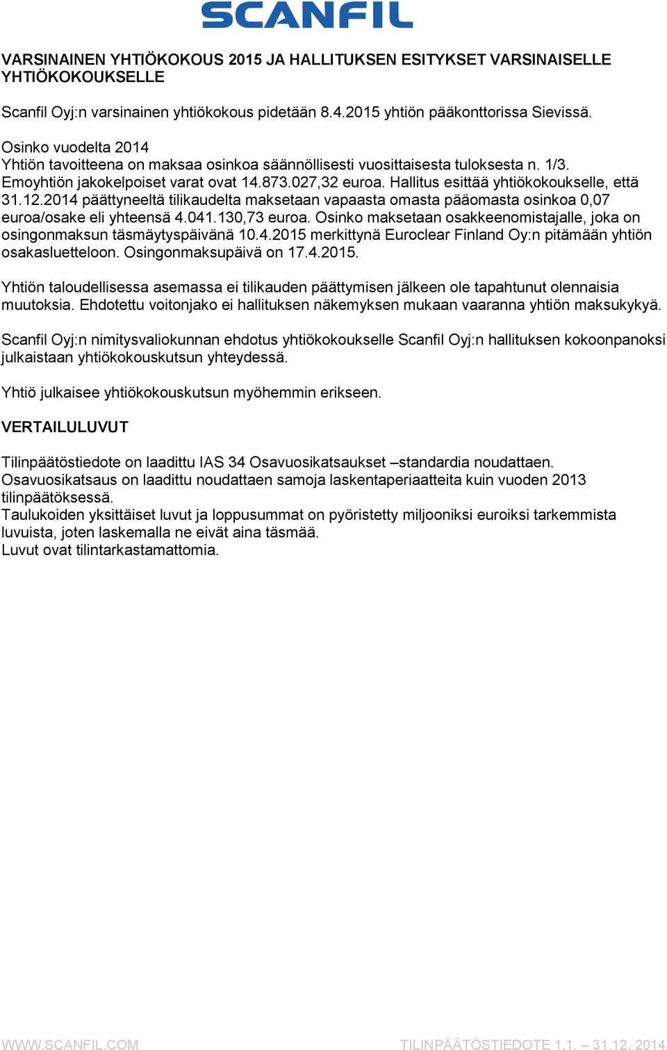 Hallitus esittää yhtiökokoukselle, että 31.12.2014 päättyneeltä tilikaudelta maksetaan vapaasta omasta pääomasta osinkoa 0,07 euroa/osake eli yhteensä 4.041.130,73 euroa.