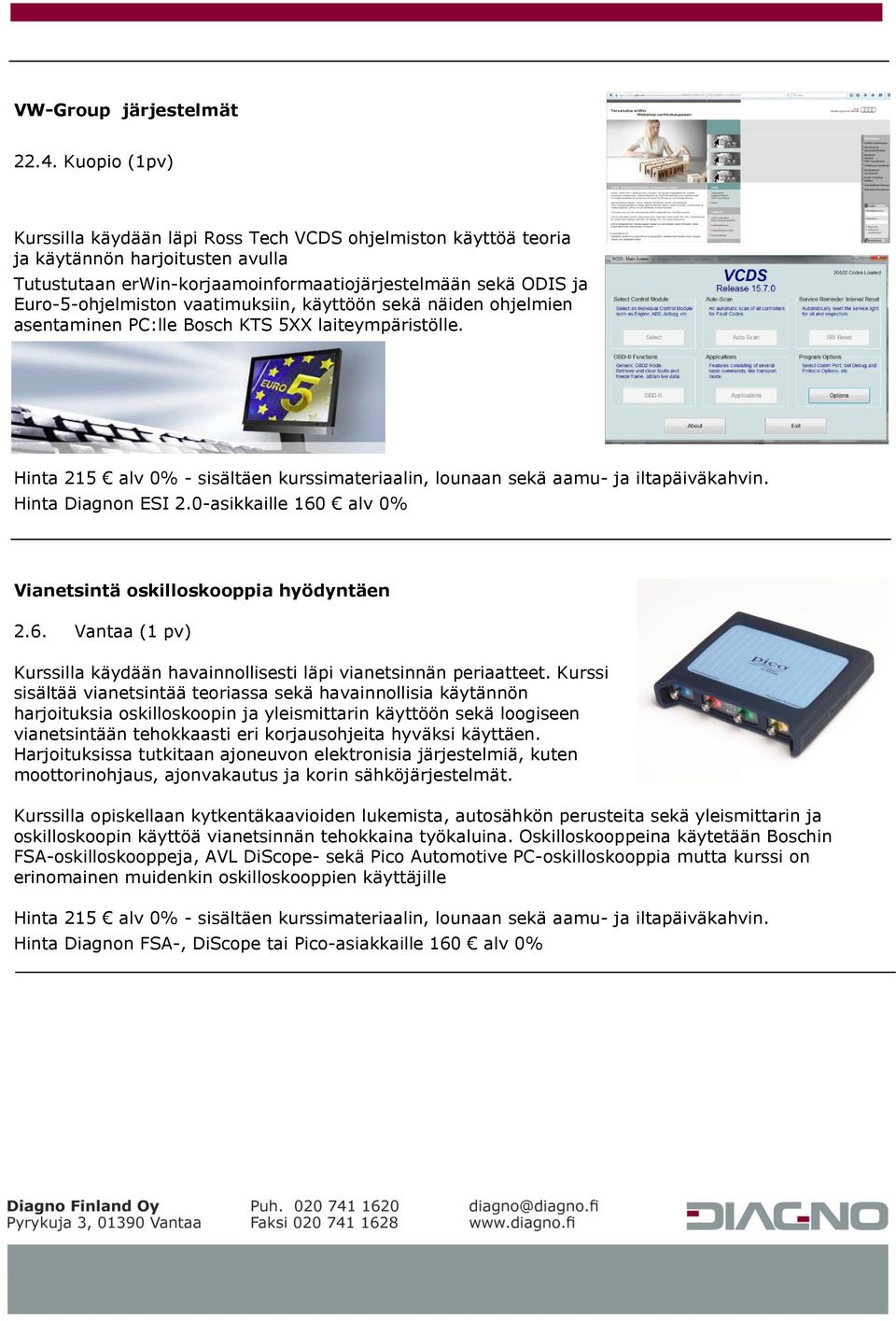 vaatimuksiin, käyttöön sekä näiden ohjelmien asentaminen PC:lle Bosch KTS 5XX laiteympäristölle. Hinta Diagnon ESI 2.0-asikkaille 160