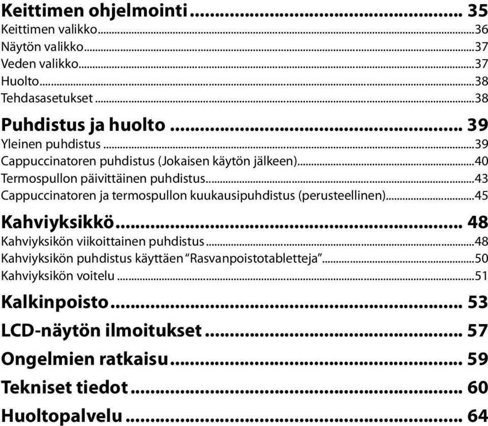 ..43 Cappuccinatoren ja termospullon kuukausipuhdistus (perusteellinen)...45 Kahviyksikkö... 48 Kahviyksikön viikoittainen puhdistus.