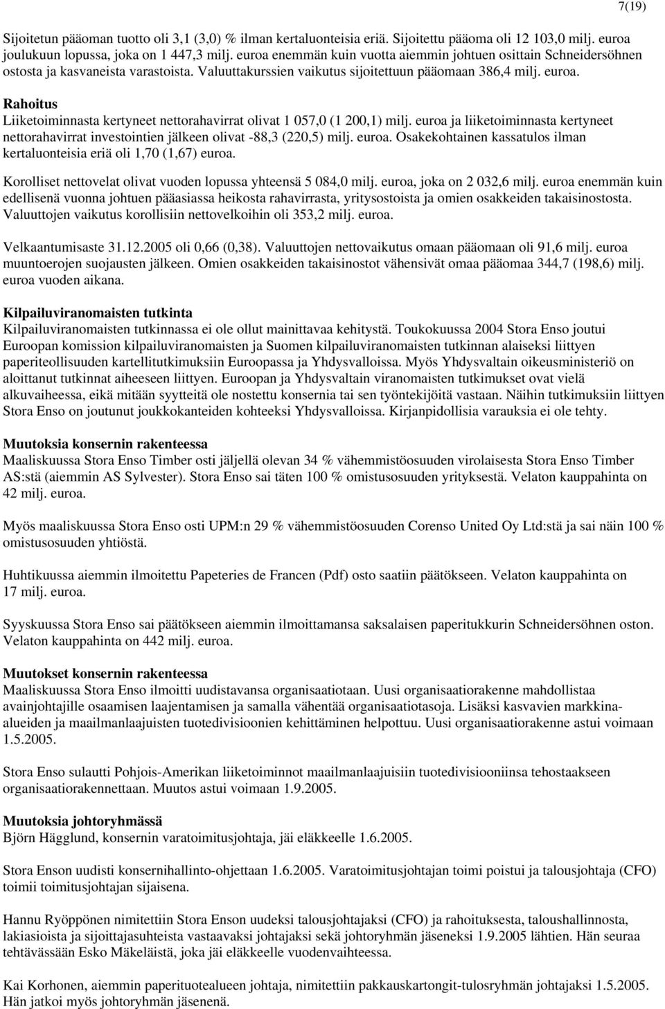 Rahoitus Liiketoiminnasta kertyneet nettorahavirrat olivat 1 057,0 (1 200,1) milj. euroa ja liiketoiminnasta kertyneet nettorahavirrat investointien jälkeen olivat -88,3 (220,5) milj. euroa. Osakekohtainen kassatulos ilman kertaluonteisia eriä oli 1,70 (1,67) euroa.