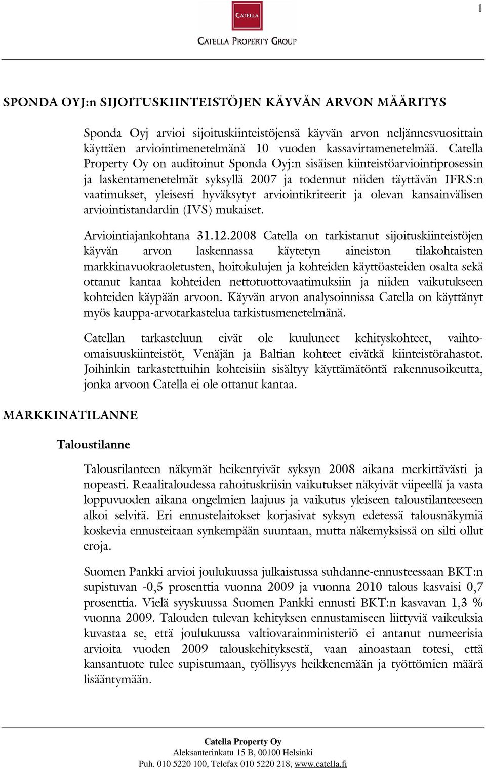 Catella Property Oy on auditoinut Sponda Oyj:n sisäisen kiinteistöarviointiprosessin ja laskentamenetelmät syksyllä 2007 ja todennut niiden täyttävän IFRS:n vaatimukset, yleisesti hyväksytyt